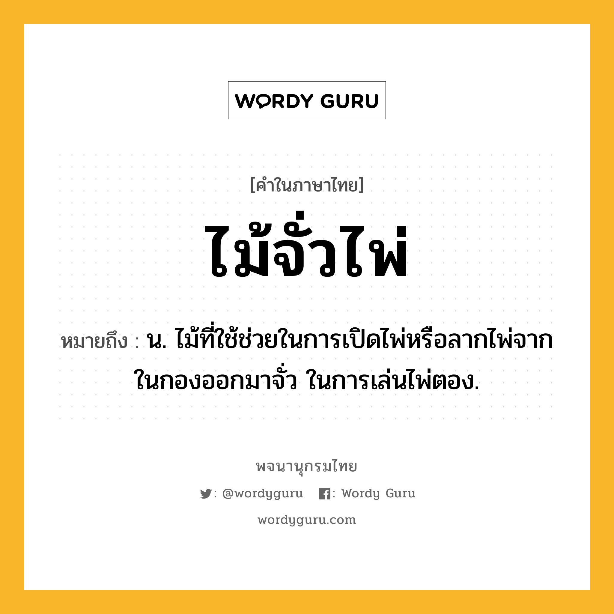 ไม้จั่วไพ่ หมายถึงอะไร?, คำในภาษาไทย ไม้จั่วไพ่ หมายถึง น. ไม้ที่ใช้ช่วยในการเปิดไพ่หรือลากไพ่จากในกองออกมาจั่ว ในการเล่นไพ่ตอง.