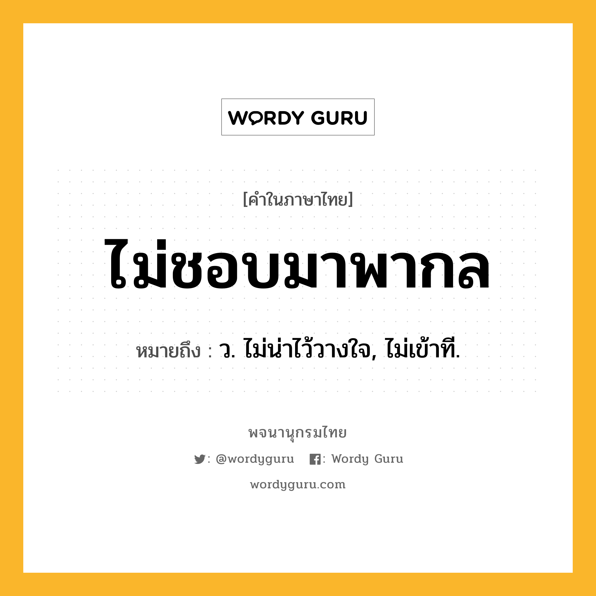 ไม่ชอบมาพากล หมายถึงอะไร?, คำในภาษาไทย ไม่ชอบมาพากล หมายถึง ว. ไม่น่าไว้วางใจ, ไม่เข้าที.