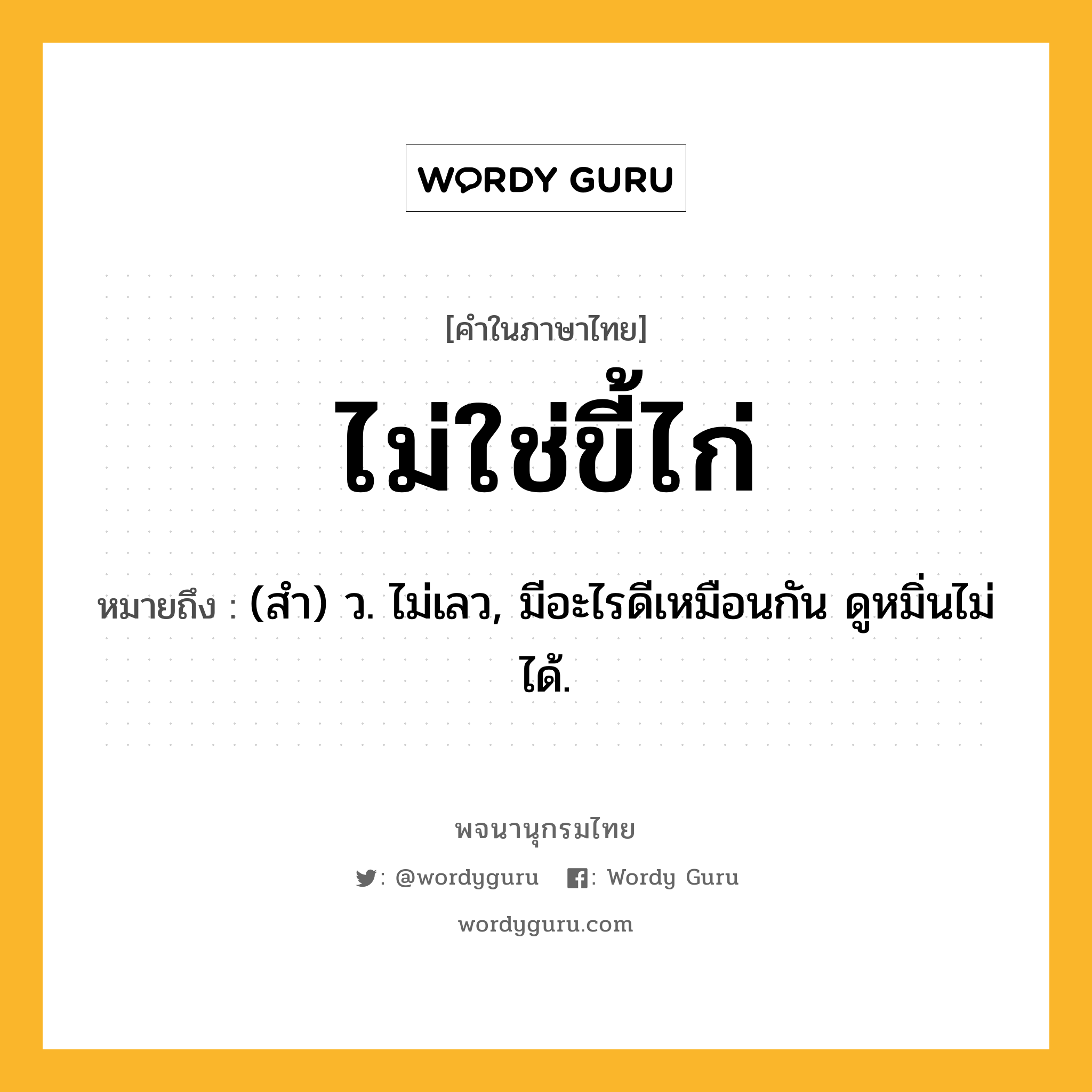 ไม่ใช่ขี้ไก่ ความหมาย หมายถึงอะไร?, คำในภาษาไทย ไม่ใช่ขี้ไก่ หมายถึง (สํา) ว. ไม่เลว, มีอะไรดีเหมือนกัน ดูหมิ่นไม่ได้.