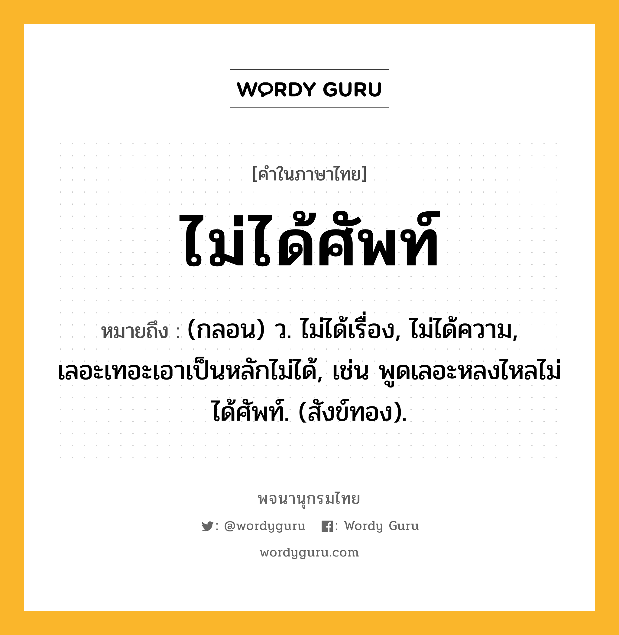 ไม่ได้ศัพท์ หมายถึงอะไร?, คำในภาษาไทย ไม่ได้ศัพท์ หมายถึง (กลอน) ว. ไม่ได้เรื่อง, ไม่ได้ความ, เลอะเทอะเอาเป็นหลักไม่ได้, เช่น พูดเลอะหลงไหลไม่ได้ศัพท์. (สังข์ทอง).