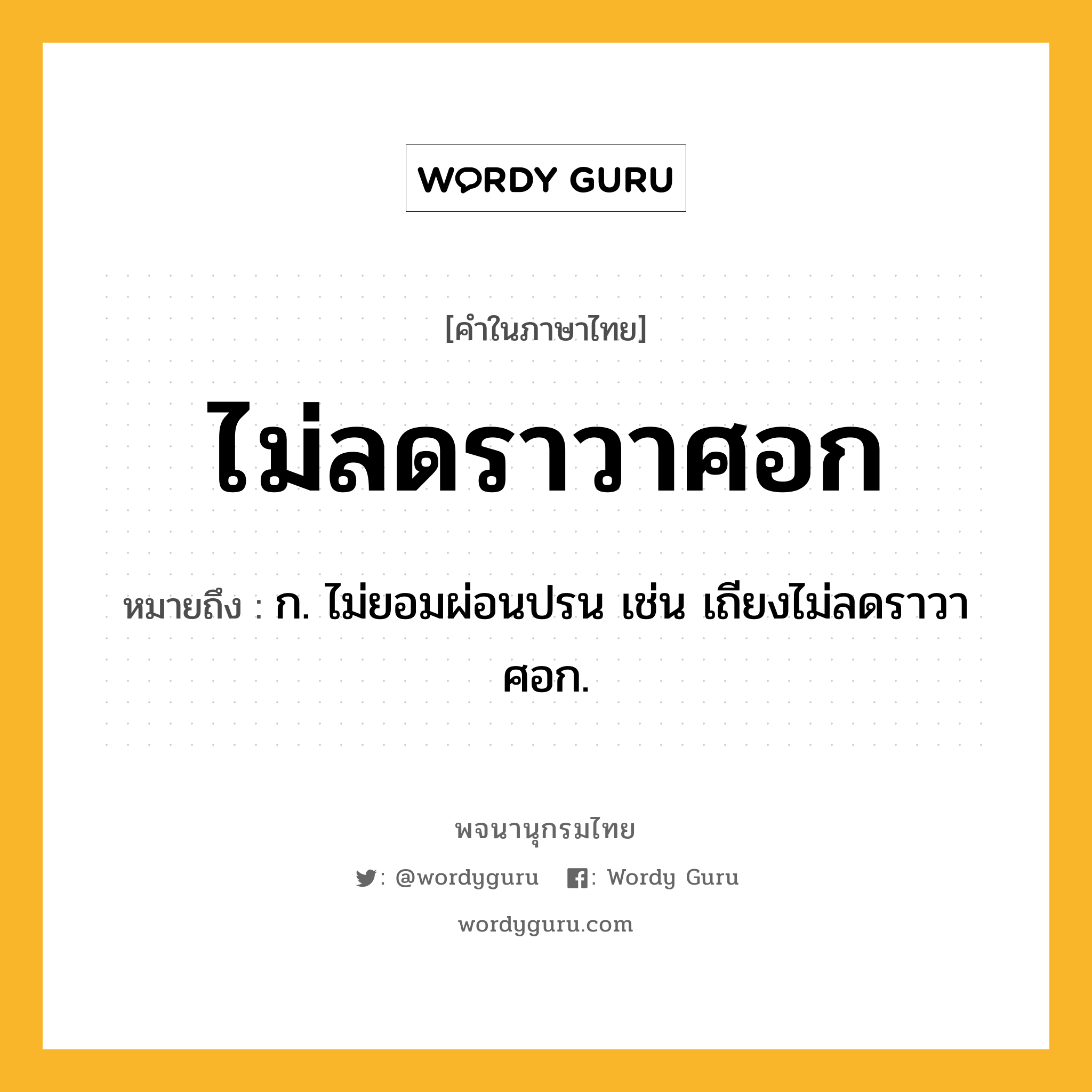 ไม่ลดราวาศอก หมายถึงอะไร?, คำในภาษาไทย ไม่ลดราวาศอก หมายถึง ก. ไม่ยอมผ่อนปรน เช่น เถียงไม่ลดราวาศอก.