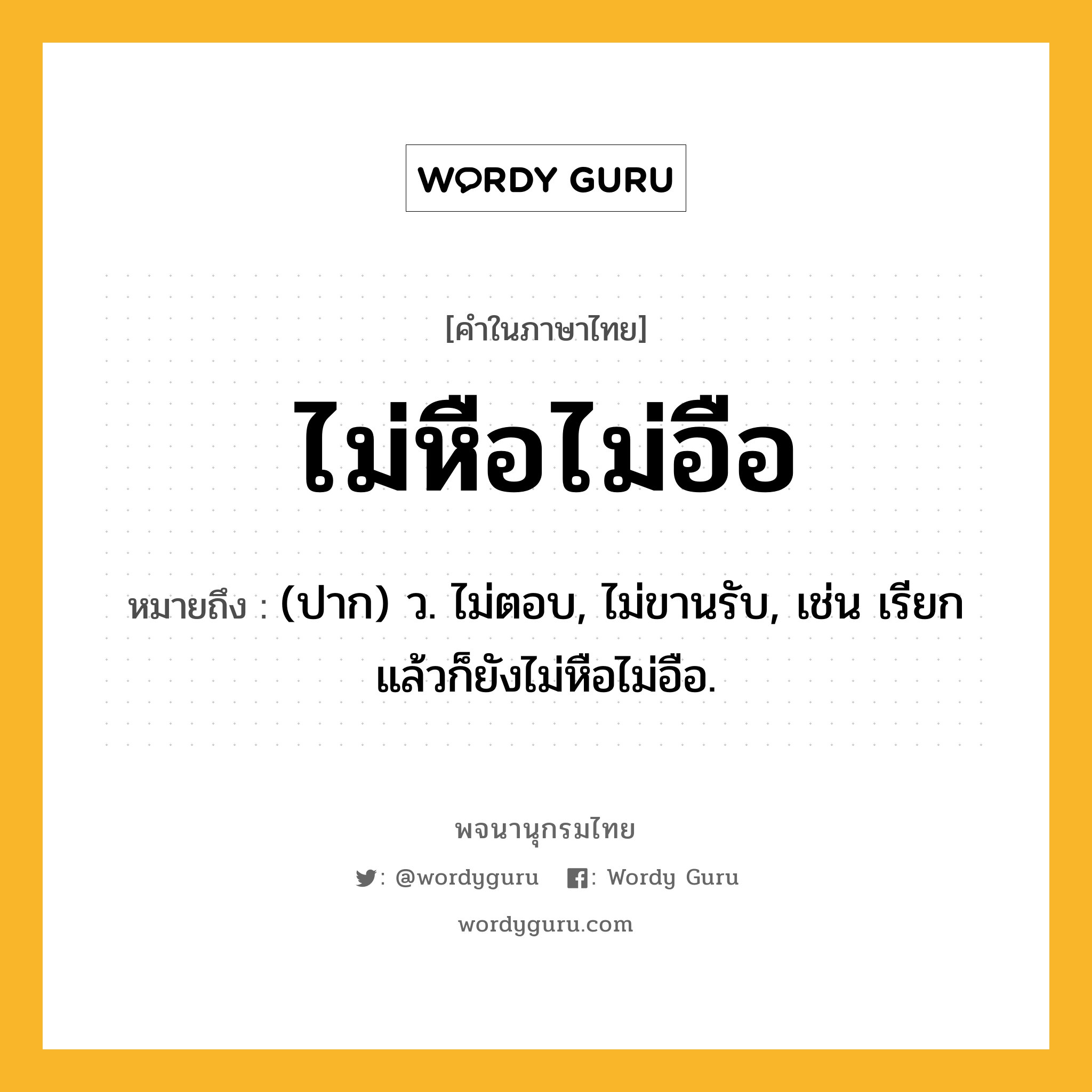 ไม่หือไม่อือ หมายถึงอะไร?, คำในภาษาไทย ไม่หือไม่อือ หมายถึง (ปาก) ว. ไม่ตอบ, ไม่ขานรับ, เช่น เรียกแล้วก็ยังไม่หือไม่อือ.