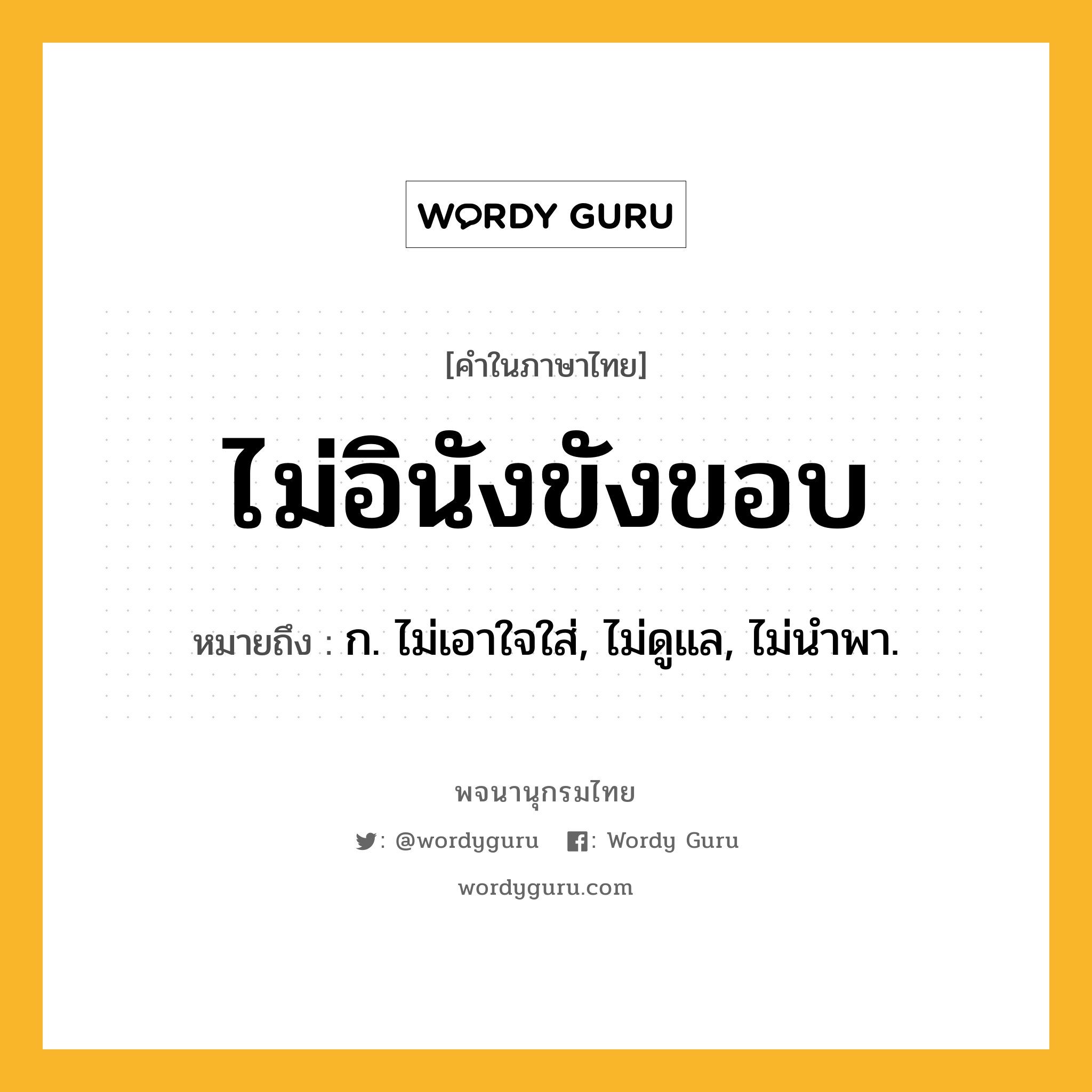 ไม่อินังขังขอบ ความหมาย หมายถึงอะไร?, คำในภาษาไทย ไม่อินังขังขอบ หมายถึง ก. ไม่เอาใจใส่, ไม่ดูแล, ไม่นำพา.