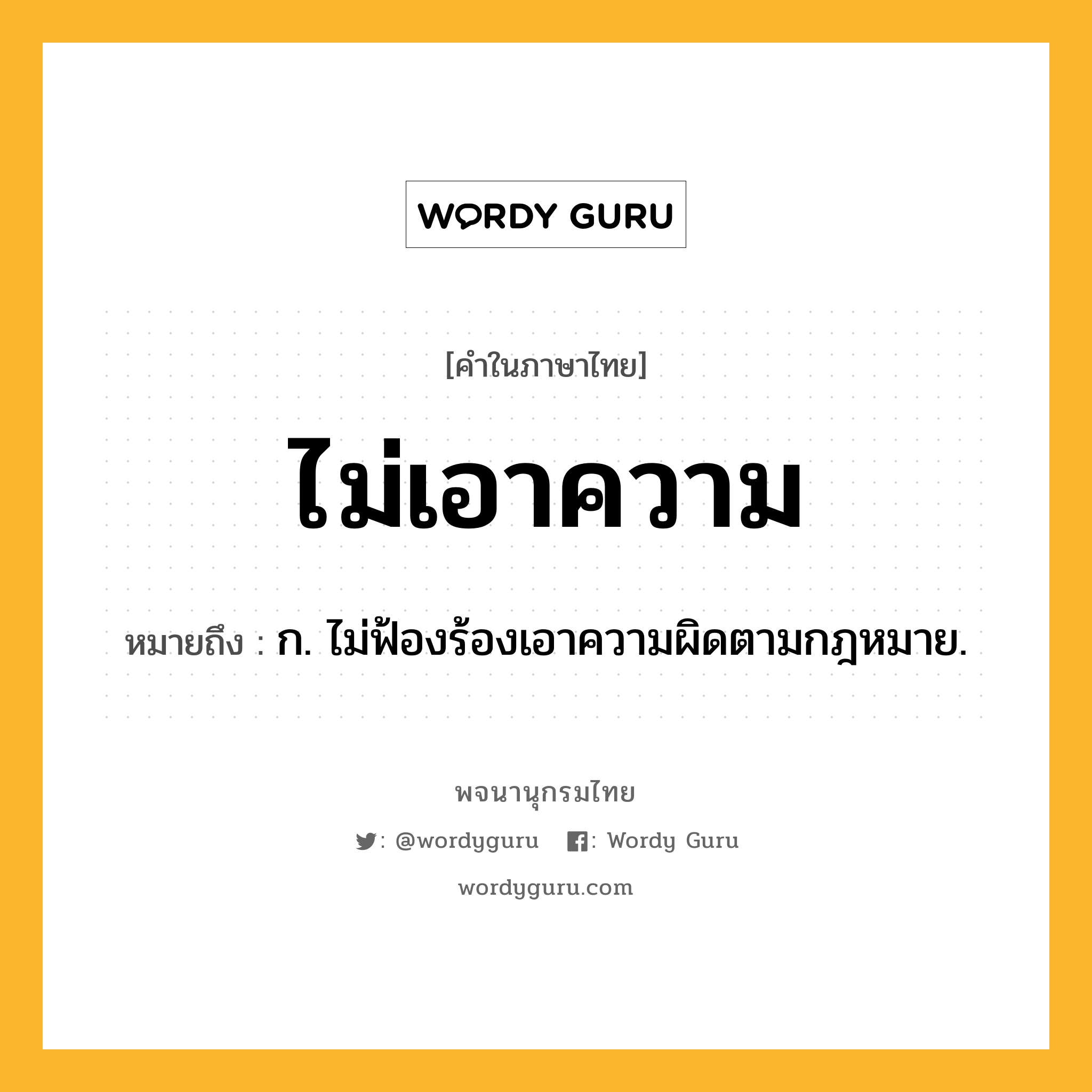 ไม่เอาความ ความหมาย หมายถึงอะไร?, คำในภาษาไทย ไม่เอาความ หมายถึง ก. ไม่ฟ้องร้องเอาความผิดตามกฎหมาย.