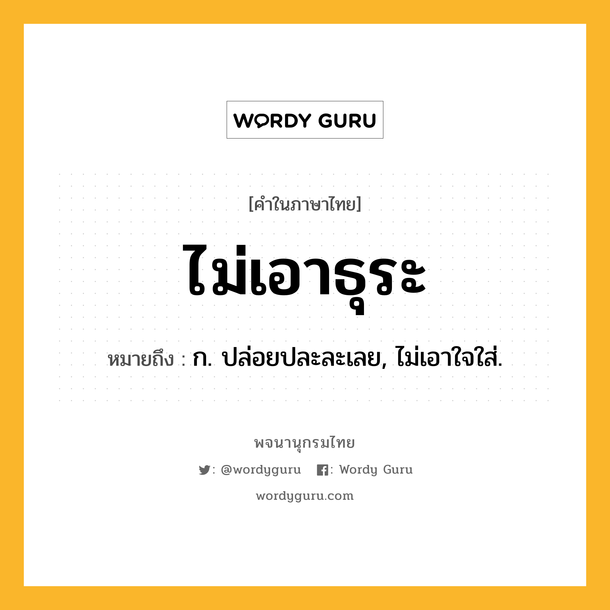 ไม่เอาธุระ หมายถึงอะไร?, คำในภาษาไทย ไม่เอาธุระ หมายถึง ก. ปล่อยปละละเลย, ไม่เอาใจใส่.