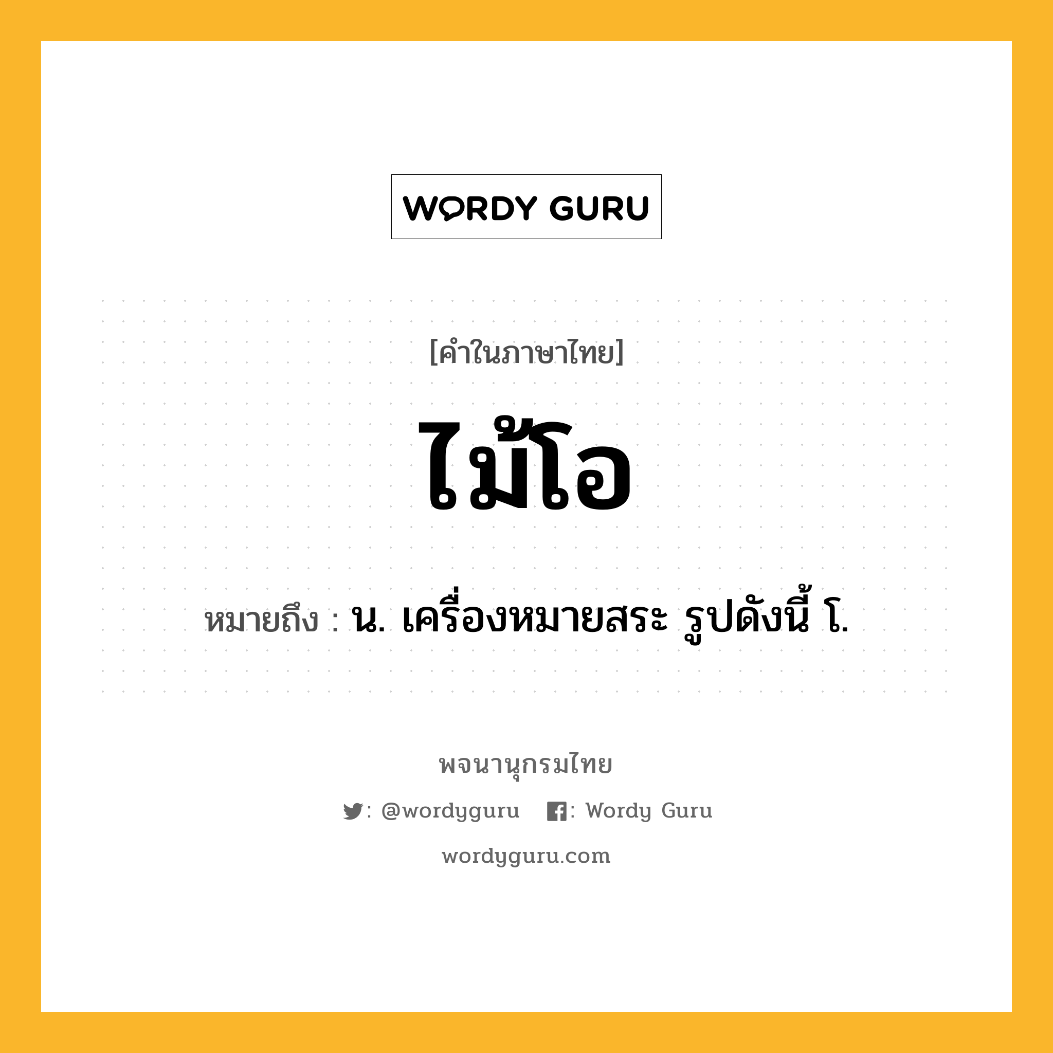 ไม้โอ ความหมาย หมายถึงอะไร?, คำในภาษาไทย ไม้โอ หมายถึง น. เครื่องหมายสระ รูปดังนี้ โ.