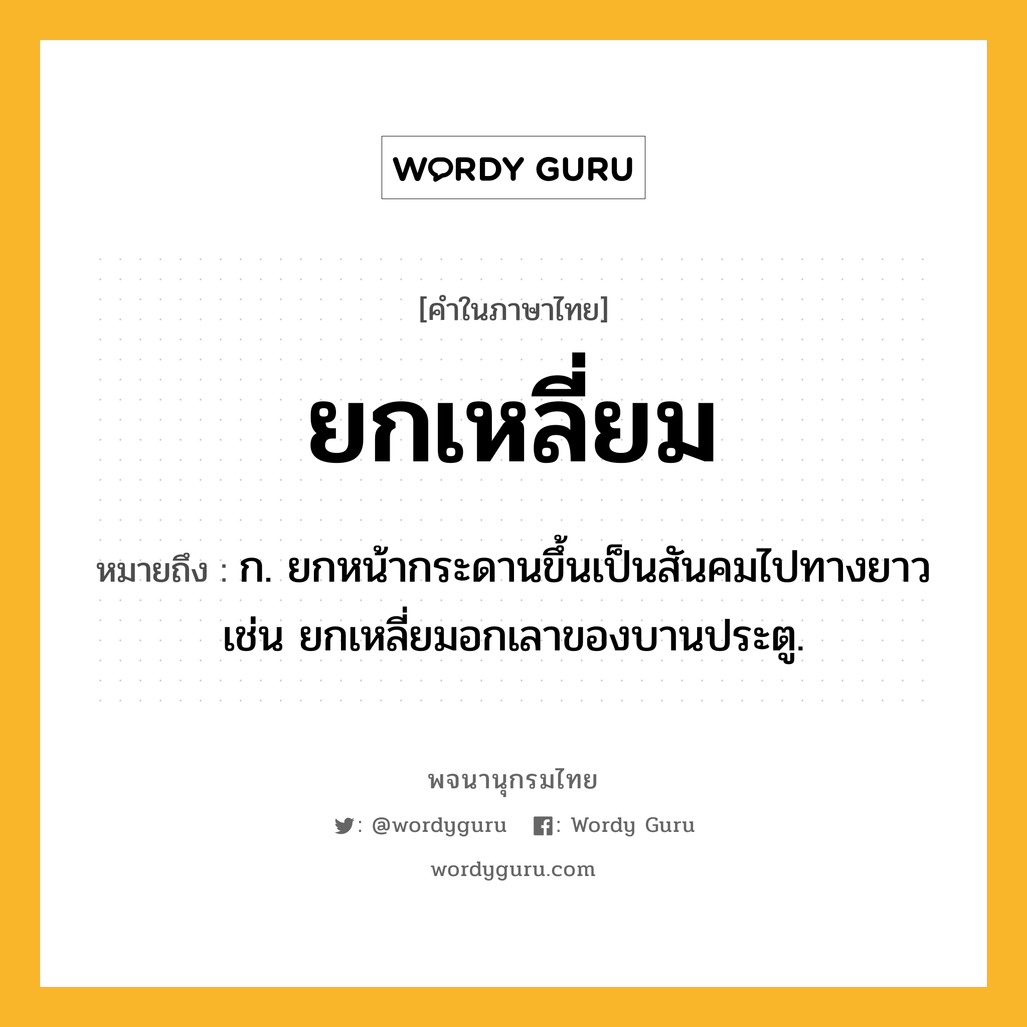 ยกเหลี่ยม หมายถึงอะไร?, คำในภาษาไทย ยกเหลี่ยม หมายถึง ก. ยกหน้ากระดานขึ้นเป็นสันคมไปทางยาว เช่น ยกเหลี่ยมอกเลาของบานประตู.