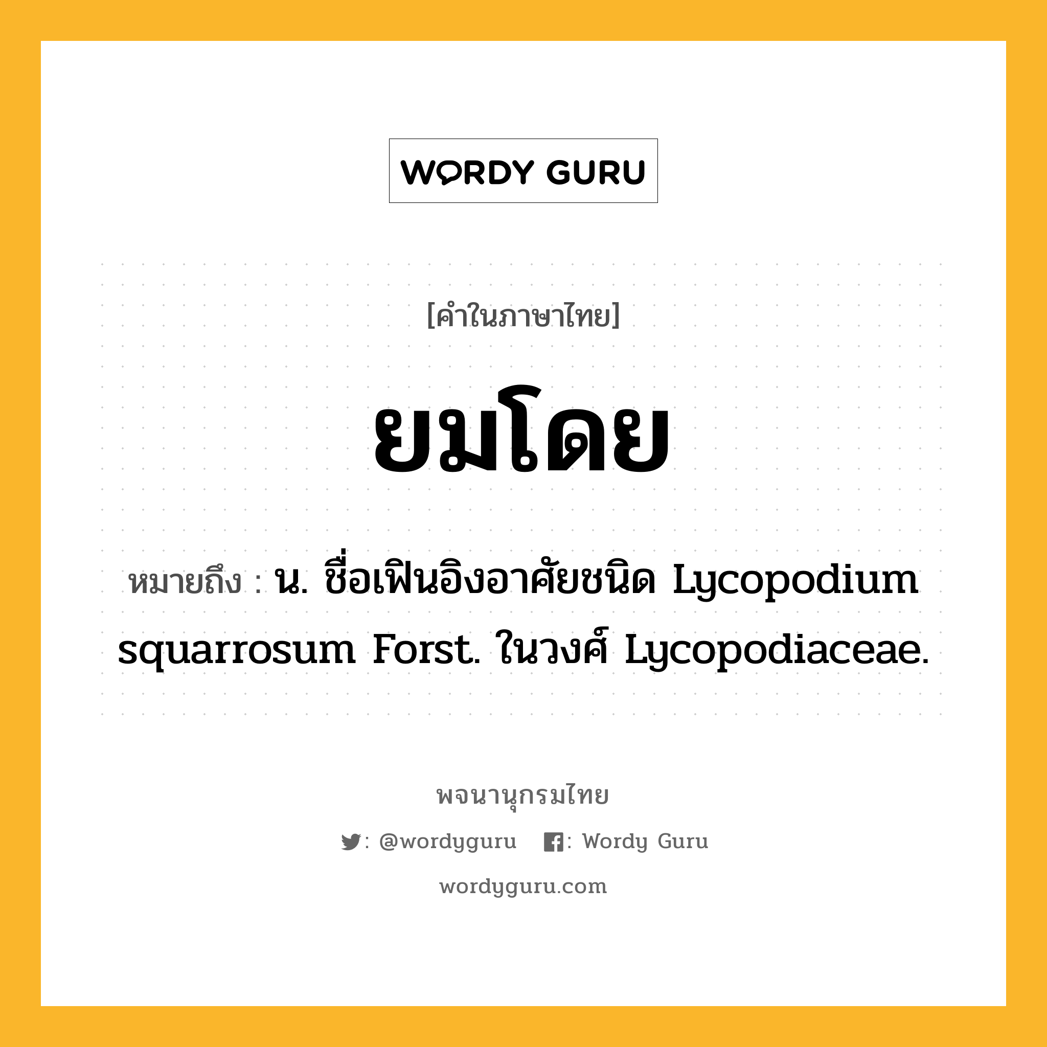 ยมโดย ความหมาย หมายถึงอะไร?, คำในภาษาไทย ยมโดย หมายถึง น. ชื่อเฟินอิงอาศัยชนิด Lycopodium squarrosum Forst. ในวงศ์ Lycopodiaceae.