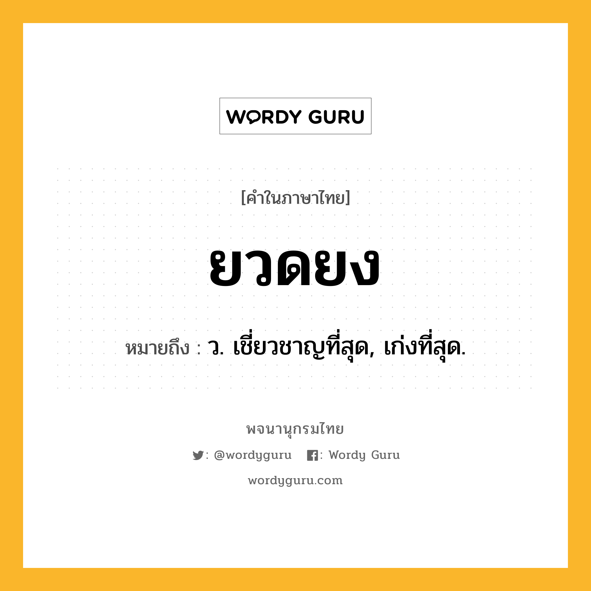 ยวดยง ความหมาย หมายถึงอะไร?, คำในภาษาไทย ยวดยง หมายถึง ว. เชี่ยวชาญที่สุด, เก่งที่สุด.