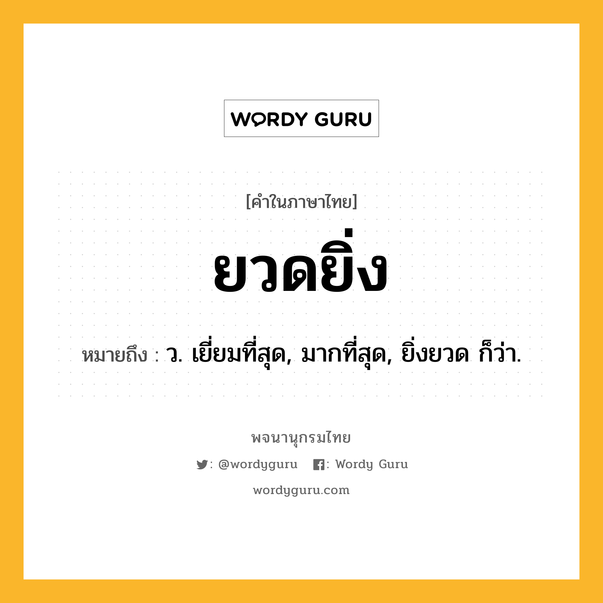 ยวดยิ่ง ความหมาย หมายถึงอะไร?, คำในภาษาไทย ยวดยิ่ง หมายถึง ว. เยี่ยมที่สุด, มากที่สุด, ยิ่งยวด ก็ว่า.