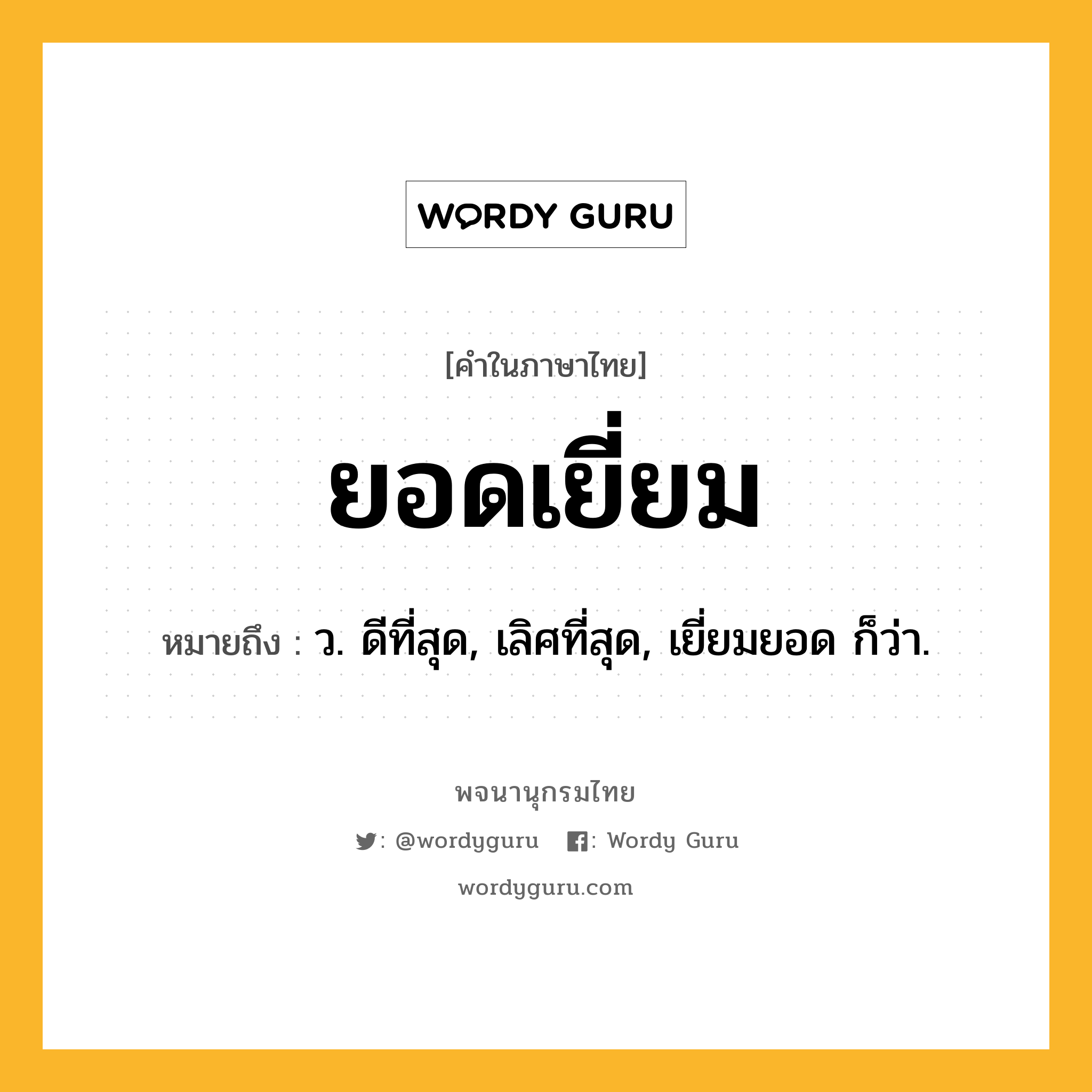 ยอดเยี่ยม ความหมาย หมายถึงอะไร?, คำในภาษาไทย ยอดเยี่ยม หมายถึง ว. ดีที่สุด, เลิศที่สุด, เยี่ยมยอด ก็ว่า.