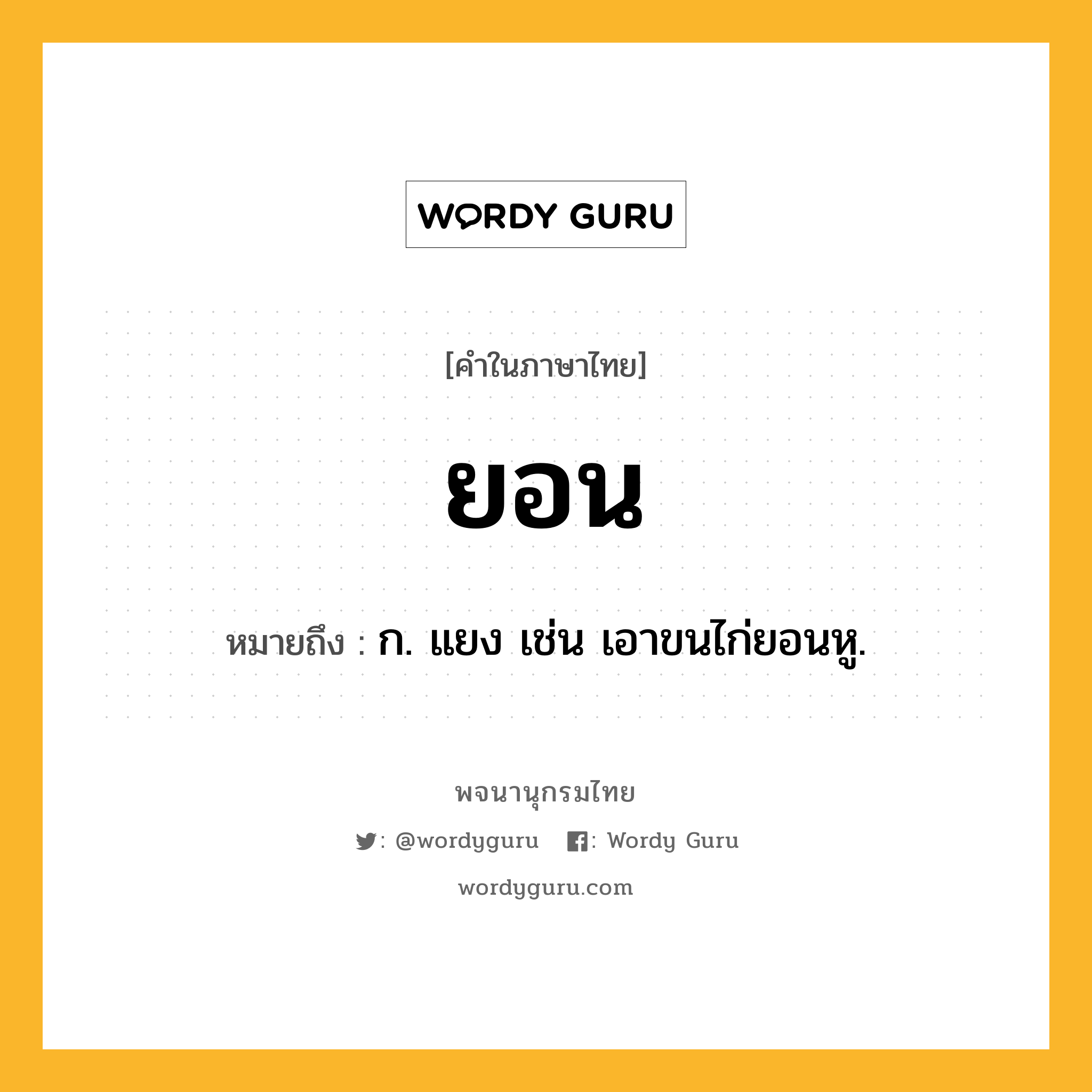 ยอน ความหมาย หมายถึงอะไร?, คำในภาษาไทย ยอน หมายถึง ก. แยง เช่น เอาขนไก่ยอนหู.