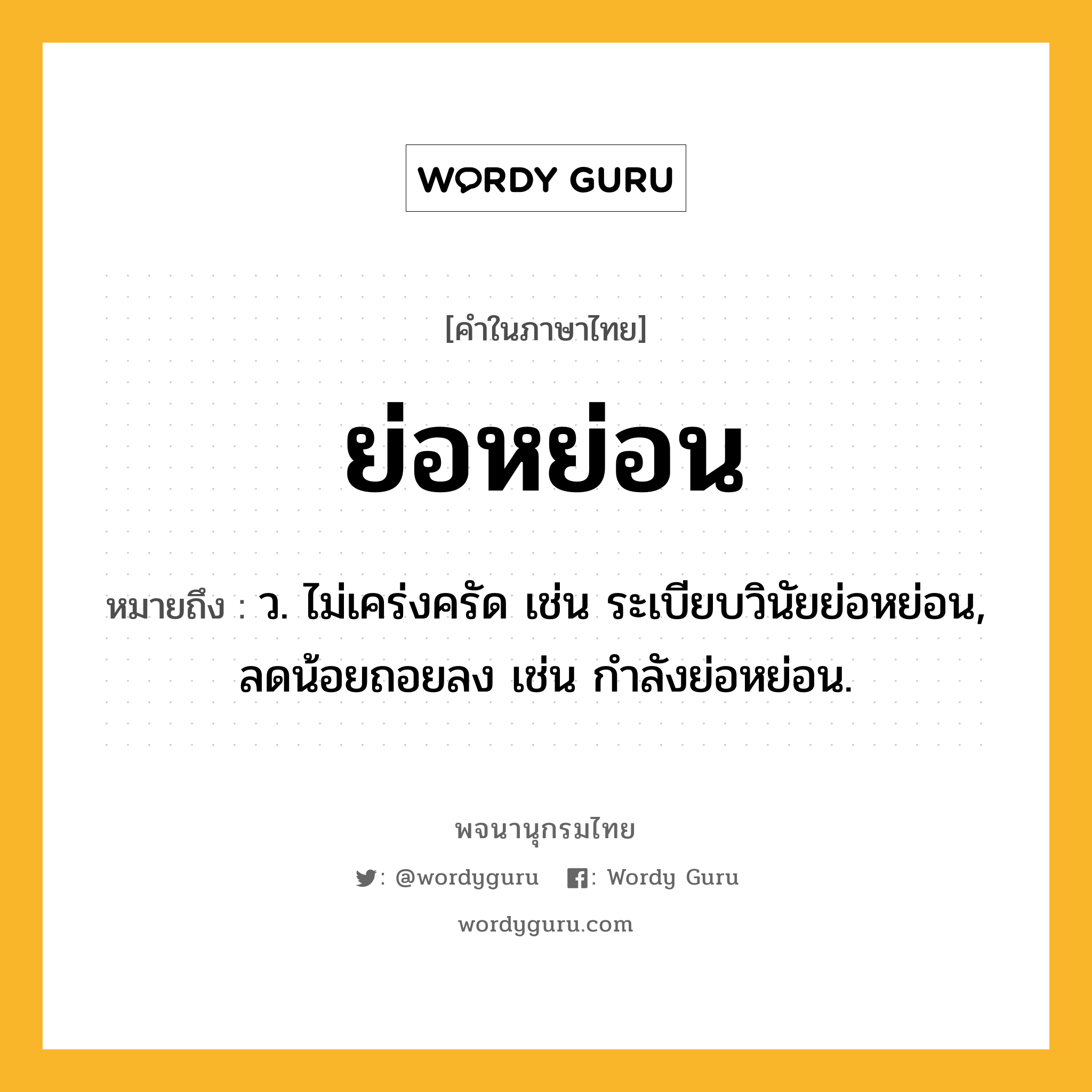 ย่อหย่อน ความหมาย หมายถึงอะไร?, คำในภาษาไทย ย่อหย่อน หมายถึง ว. ไม่เคร่งครัด เช่น ระเบียบวินัยย่อหย่อน, ลดน้อยถอยลง เช่น กำลังย่อหย่อน.