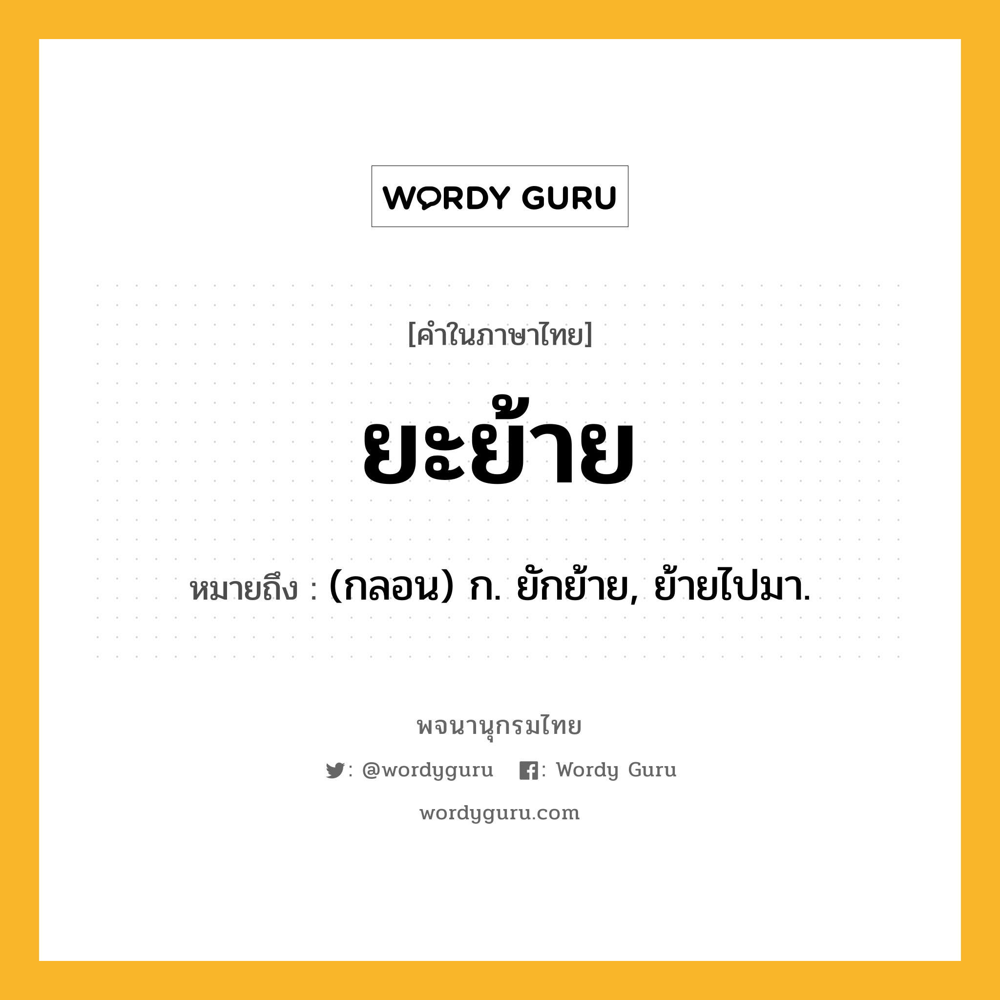 ยะย้าย ความหมาย หมายถึงอะไร?, คำในภาษาไทย ยะย้าย หมายถึง (กลอน) ก. ยักย้าย, ย้ายไปมา.