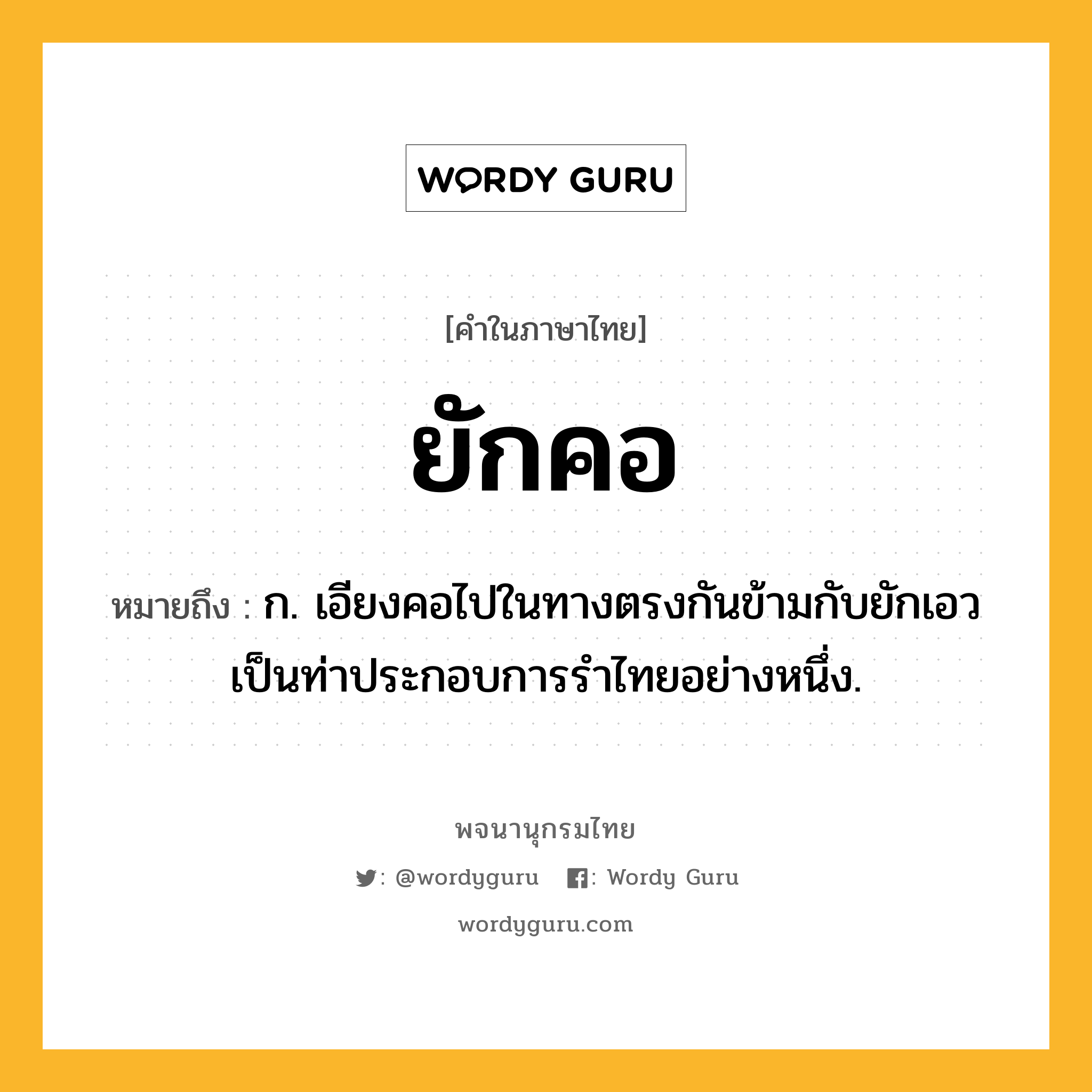 ยักคอ หมายถึงอะไร?, คำในภาษาไทย ยักคอ หมายถึง ก. เอียงคอไปในทางตรงกันข้ามกับยักเอว เป็นท่าประกอบการรำไทยอย่างหนึ่ง.