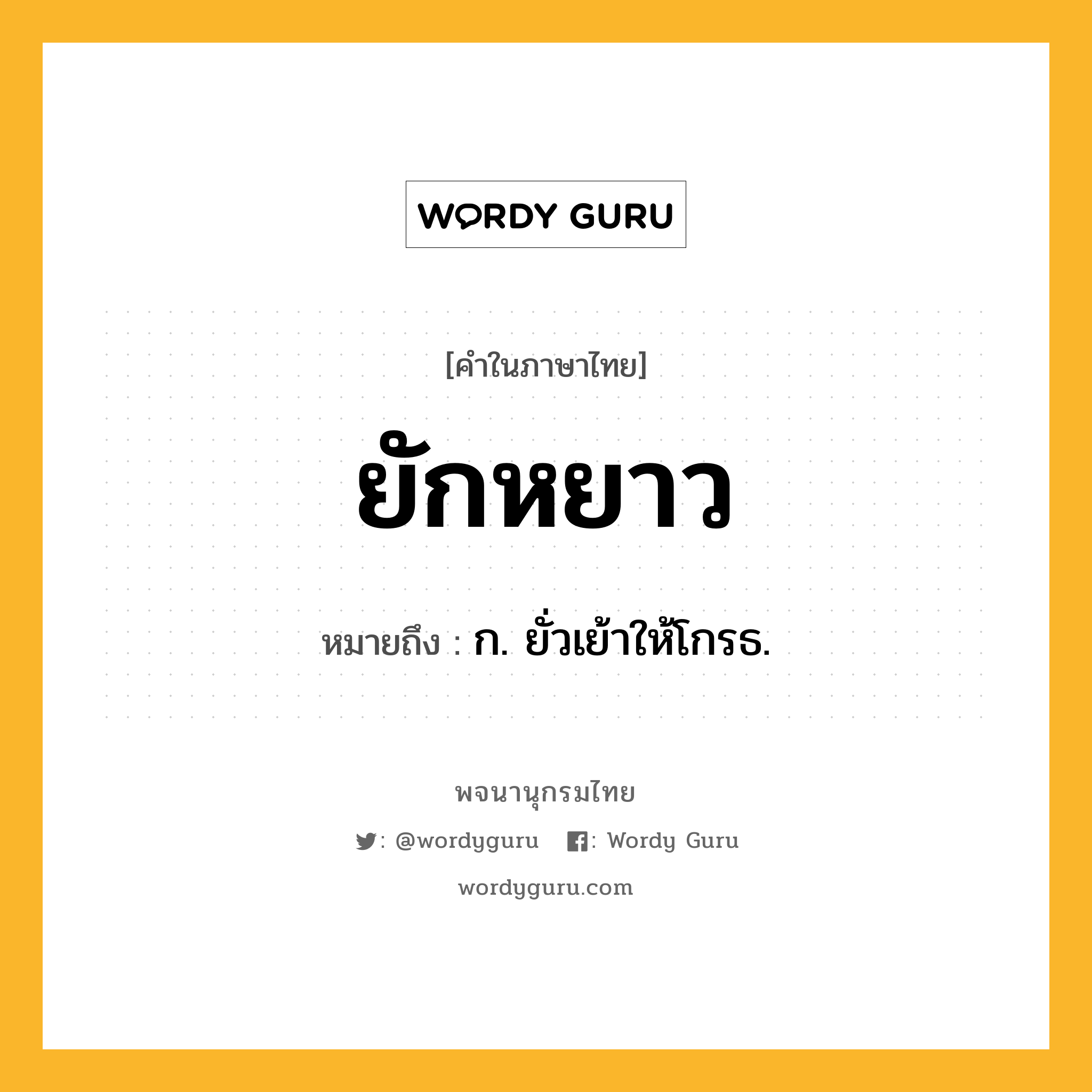 ยักหยาว ความหมาย หมายถึงอะไร?, คำในภาษาไทย ยักหยาว หมายถึง ก. ยั่วเย้าให้โกรธ.