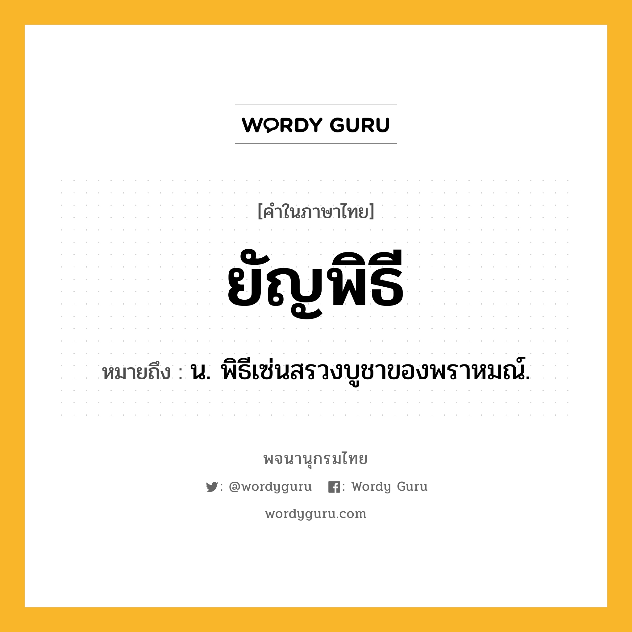 ยัญพิธี ความหมาย หมายถึงอะไร?, คำในภาษาไทย ยัญพิธี หมายถึง น. พิธีเซ่นสรวงบูชาของพราหมณ์.