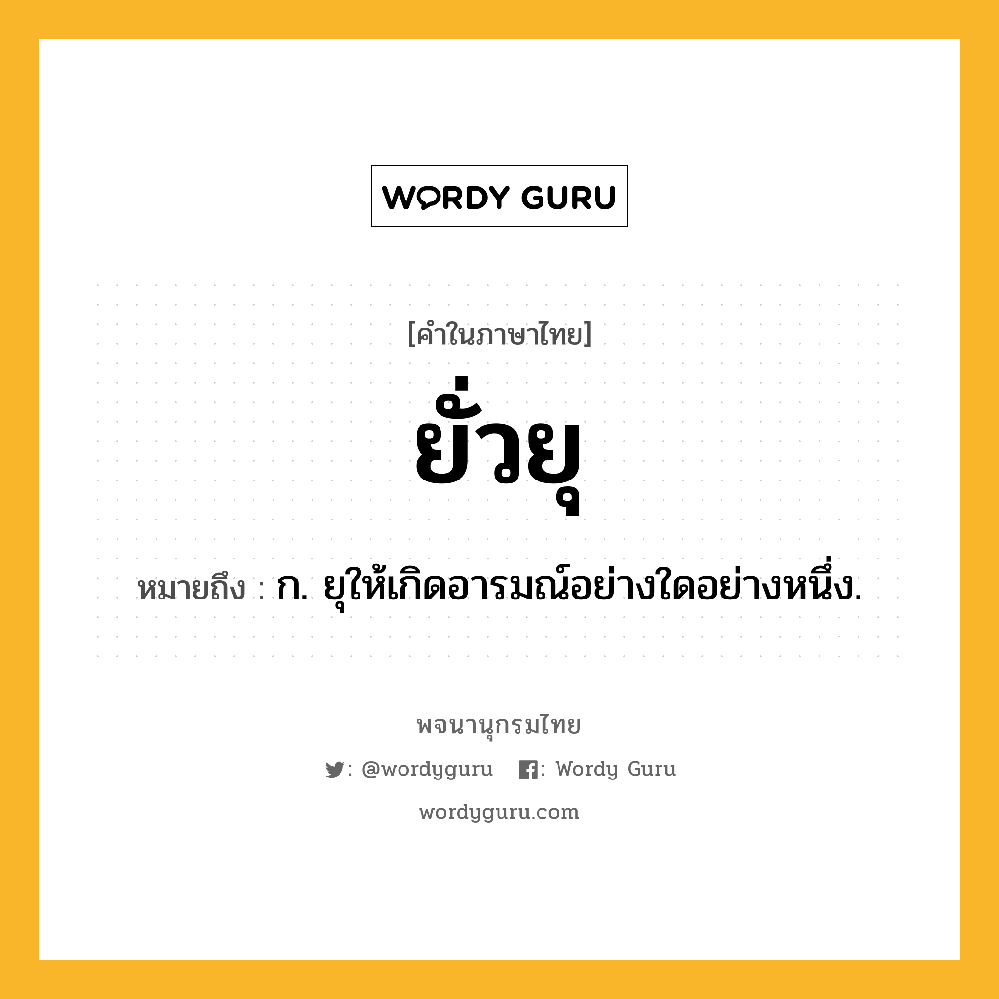 ยั่วยุ หมายถึงอะไร?, คำในภาษาไทย ยั่วยุ หมายถึง ก. ยุให้เกิดอารมณ์อย่างใดอย่างหนึ่ง.
