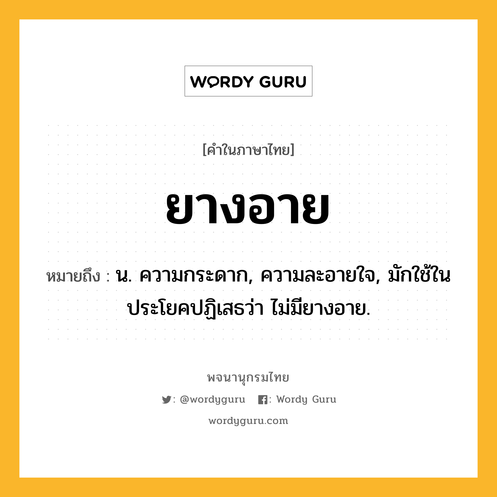 ยางอาย ความหมาย หมายถึงอะไร?, คำในภาษาไทย ยางอาย หมายถึง น. ความกระดาก, ความละอายใจ, มักใช้ในประโยคปฏิเสธว่า ไม่มียางอาย.