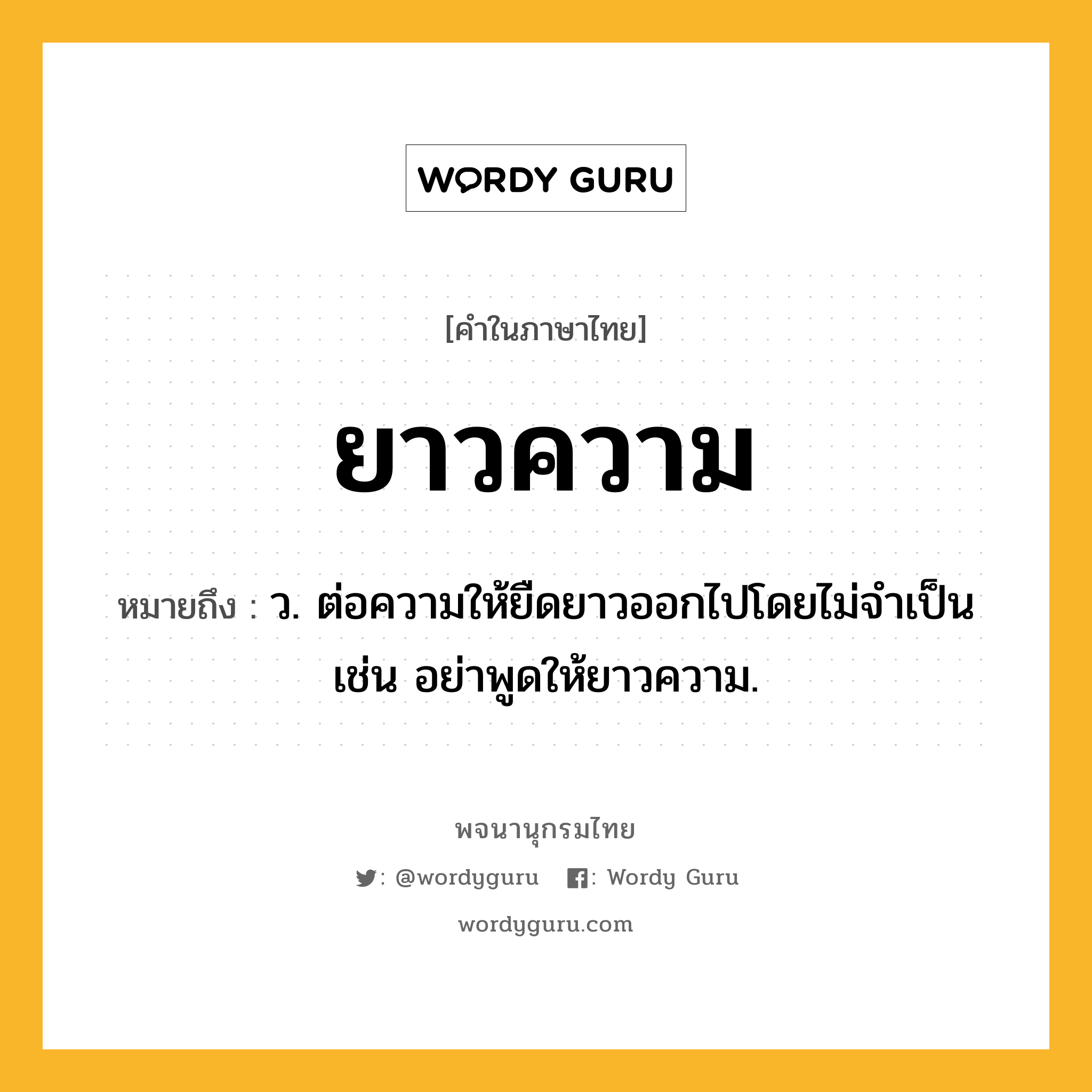 ยาวความ ความหมาย หมายถึงอะไร?, คำในภาษาไทย ยาวความ หมายถึง ว. ต่อความให้ยืดยาวออกไปโดยไม่จำเป็น เช่น อย่าพูดให้ยาวความ.