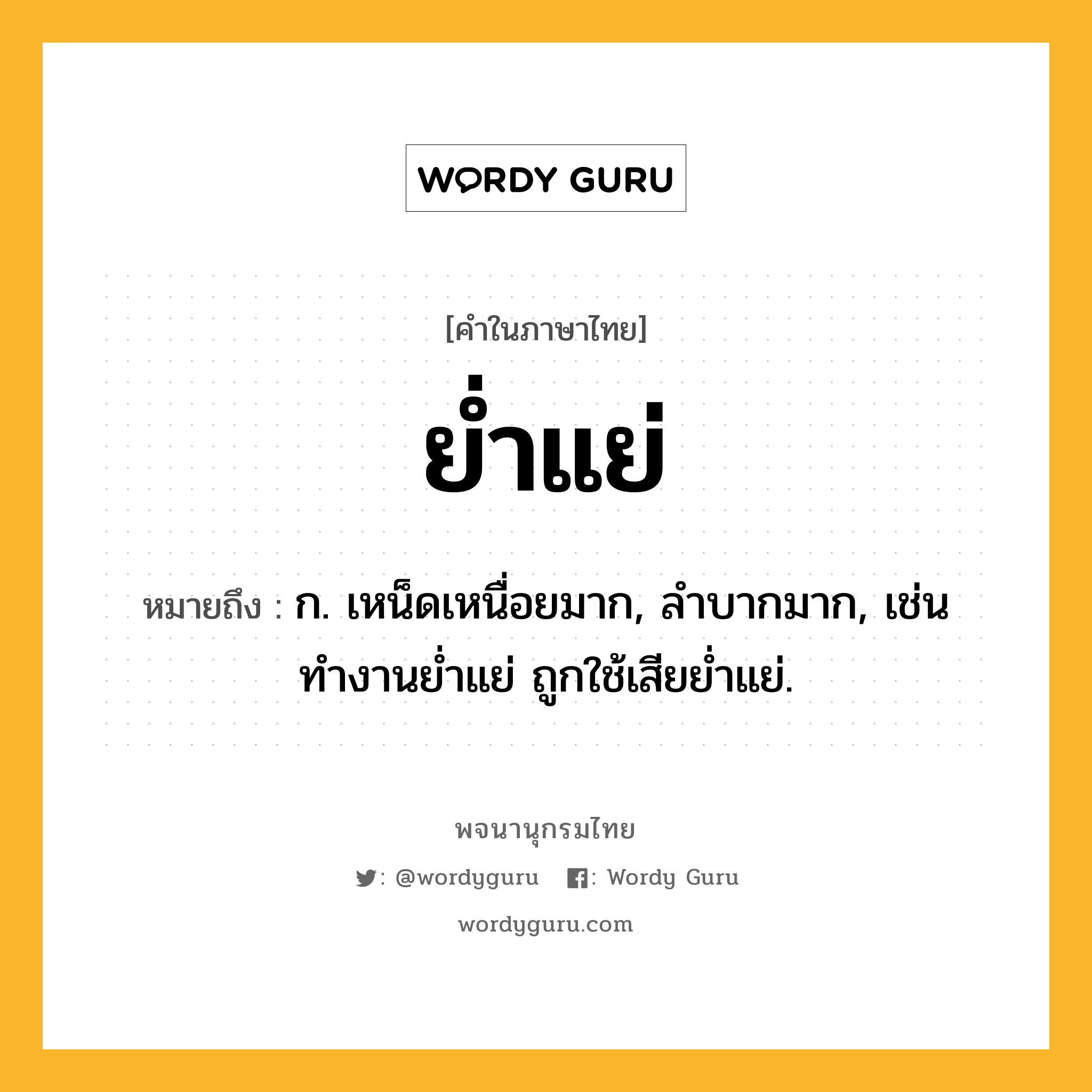 ย่ำแย่ หมายถึงอะไร?, คำในภาษาไทย ย่ำแย่ หมายถึง ก. เหน็ดเหนื่อยมาก, ลำบากมาก, เช่น ทำงานย่ำแย่ ถูกใช้เสียย่ำแย่.