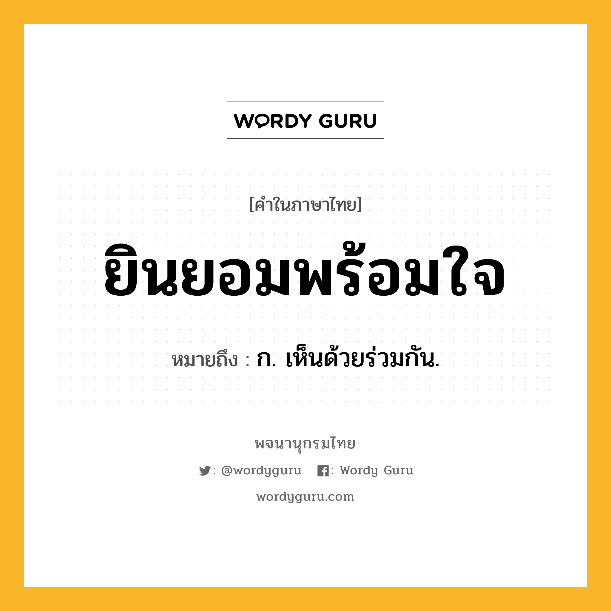 ยินยอมพร้อมใจ ความหมาย หมายถึงอะไร?, คำในภาษาไทย ยินยอมพร้อมใจ หมายถึง ก. เห็นด้วยร่วมกัน.