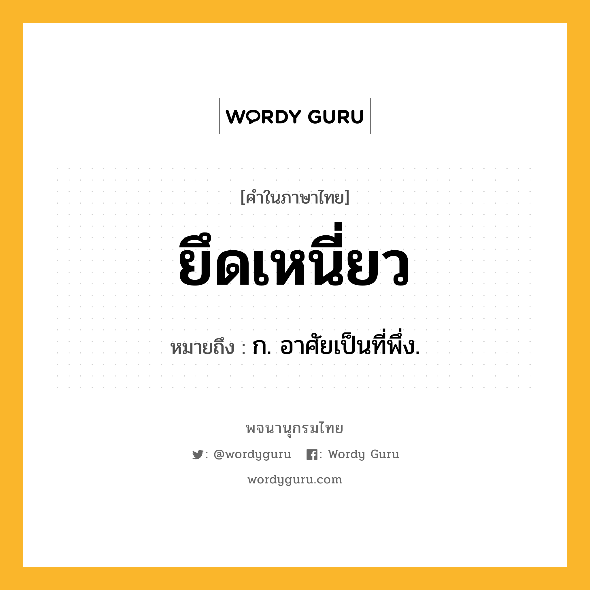ยึดเหนี่ยว หมายถึงอะไร?, คำในภาษาไทย ยึดเหนี่ยว หมายถึง ก. อาศัยเป็นที่พึ่ง.