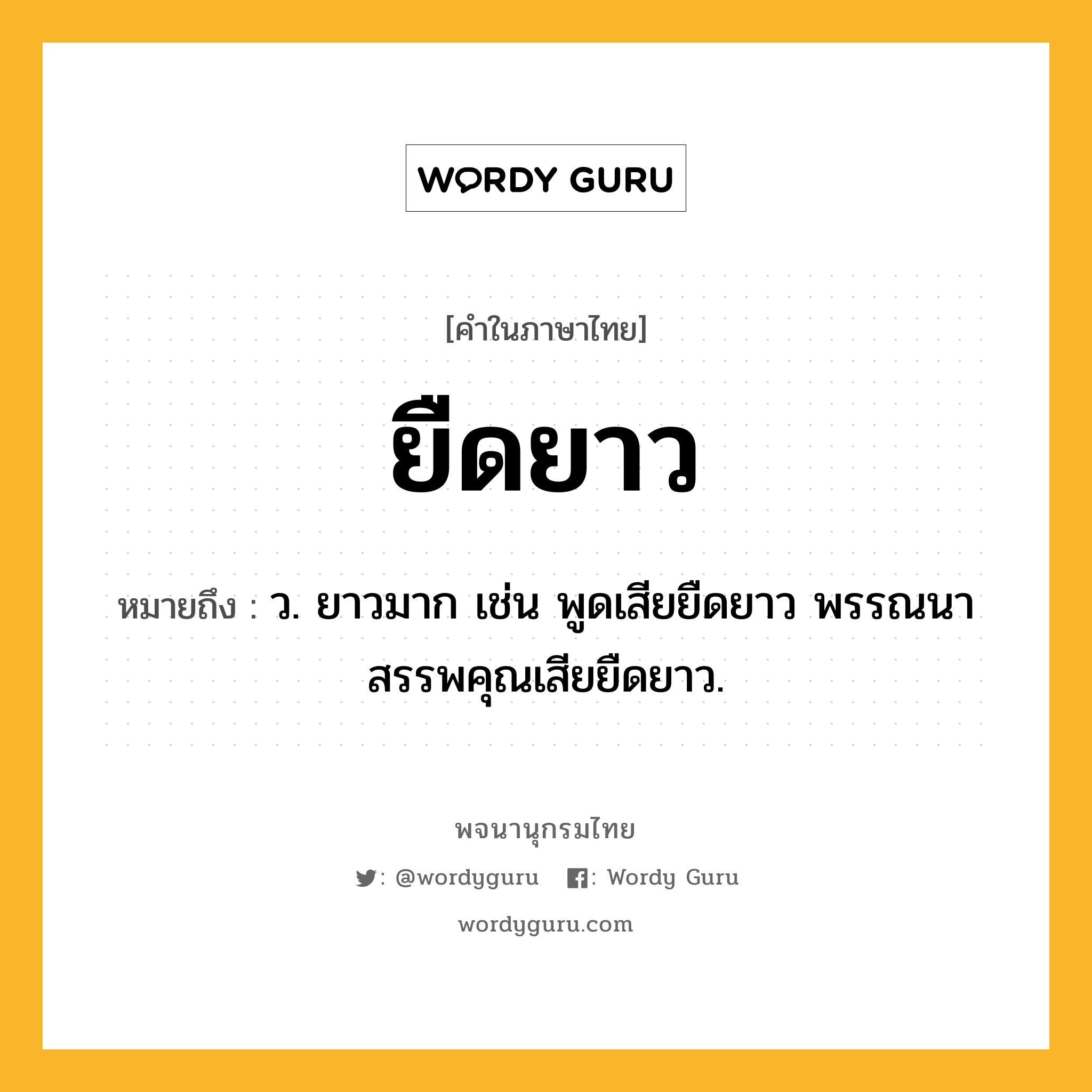 ยืดยาว ความหมาย หมายถึงอะไร?, คำในภาษาไทย ยืดยาว หมายถึง ว. ยาวมาก เช่น พูดเสียยืดยาว พรรณนาสรรพคุณเสียยืดยาว.