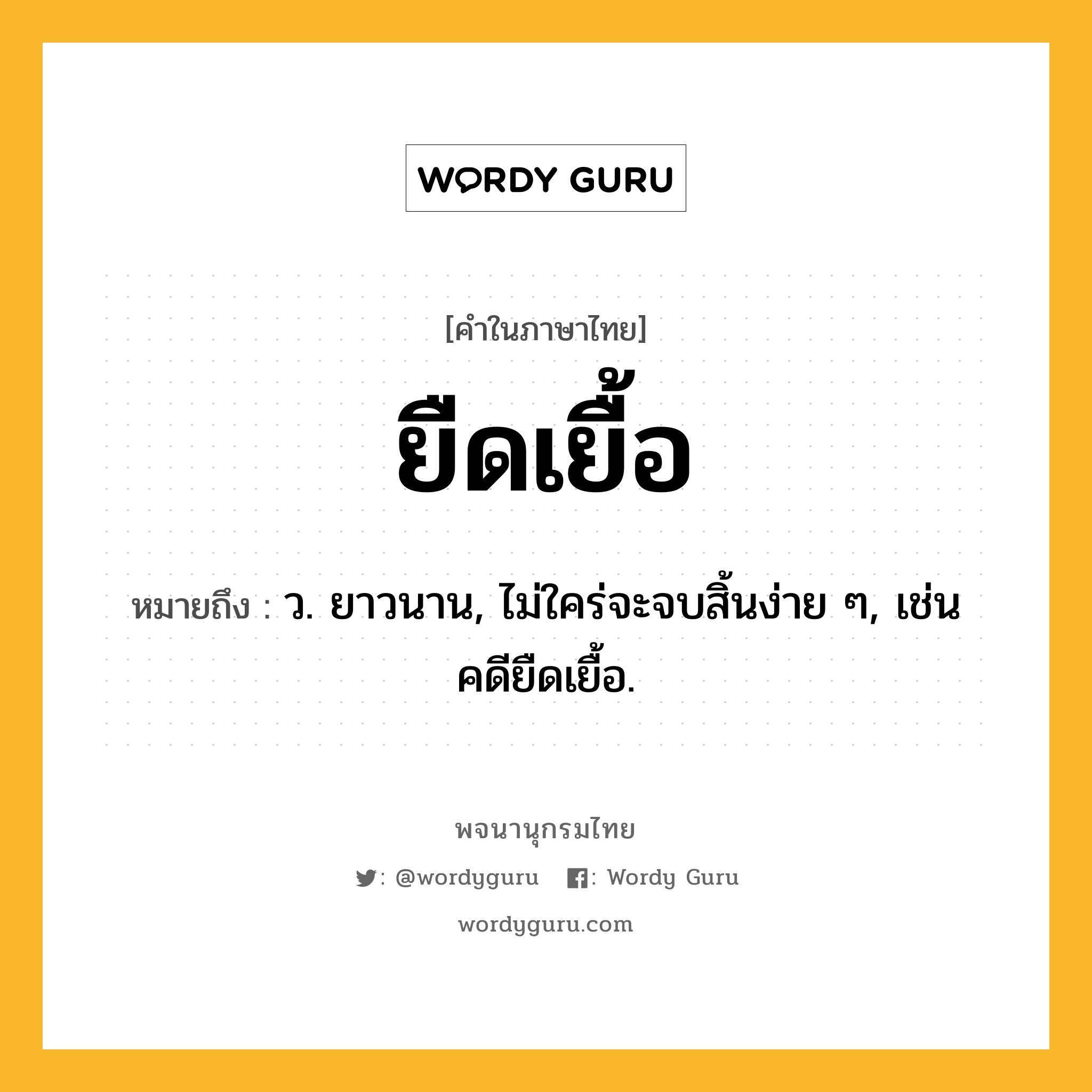 ยืดเยื้อ ความหมาย หมายถึงอะไร?, คำในภาษาไทย ยืดเยื้อ หมายถึง ว. ยาวนาน, ไม่ใคร่จะจบสิ้นง่าย ๆ, เช่น คดียืดเยื้อ.