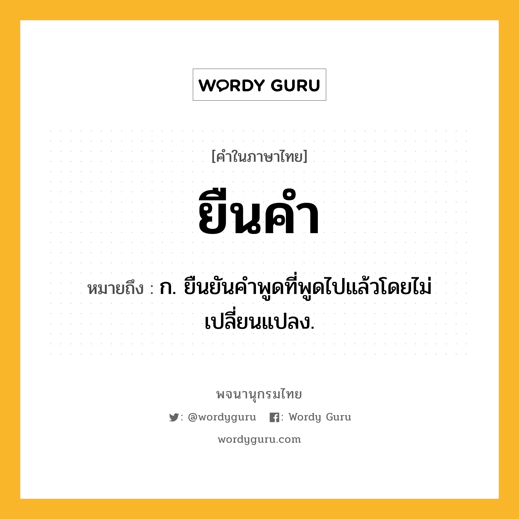 ยืนคำ ความหมาย หมายถึงอะไร?, คำในภาษาไทย ยืนคำ หมายถึง ก. ยืนยันคำพูดที่พูดไปแล้วโดยไม่เปลี่ยนแปลง.