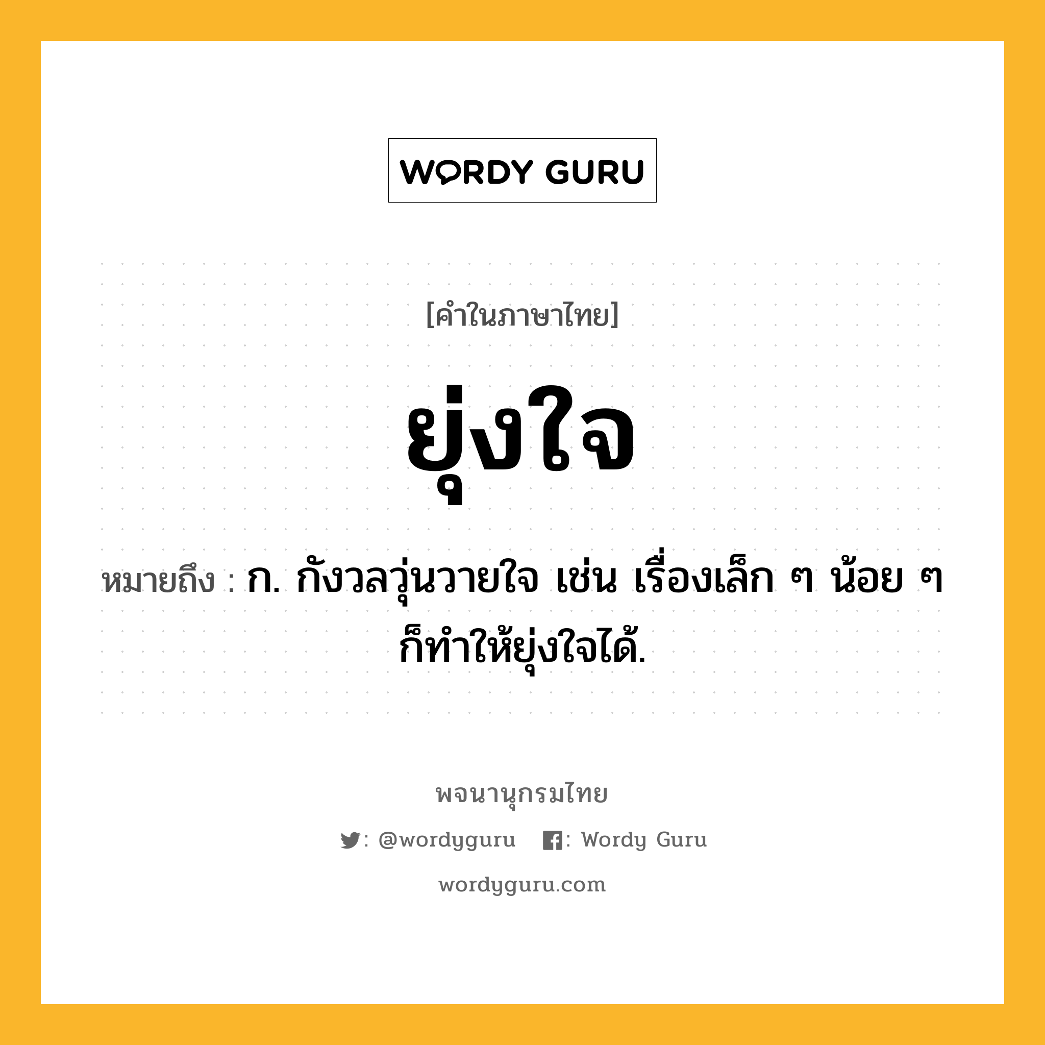 ยุ่งใจ หมายถึงอะไร?, คำในภาษาไทย ยุ่งใจ หมายถึง ก. กังวลวุ่นวายใจ เช่น เรื่องเล็ก ๆ น้อย ๆ ก็ทำให้ยุ่งใจได้.