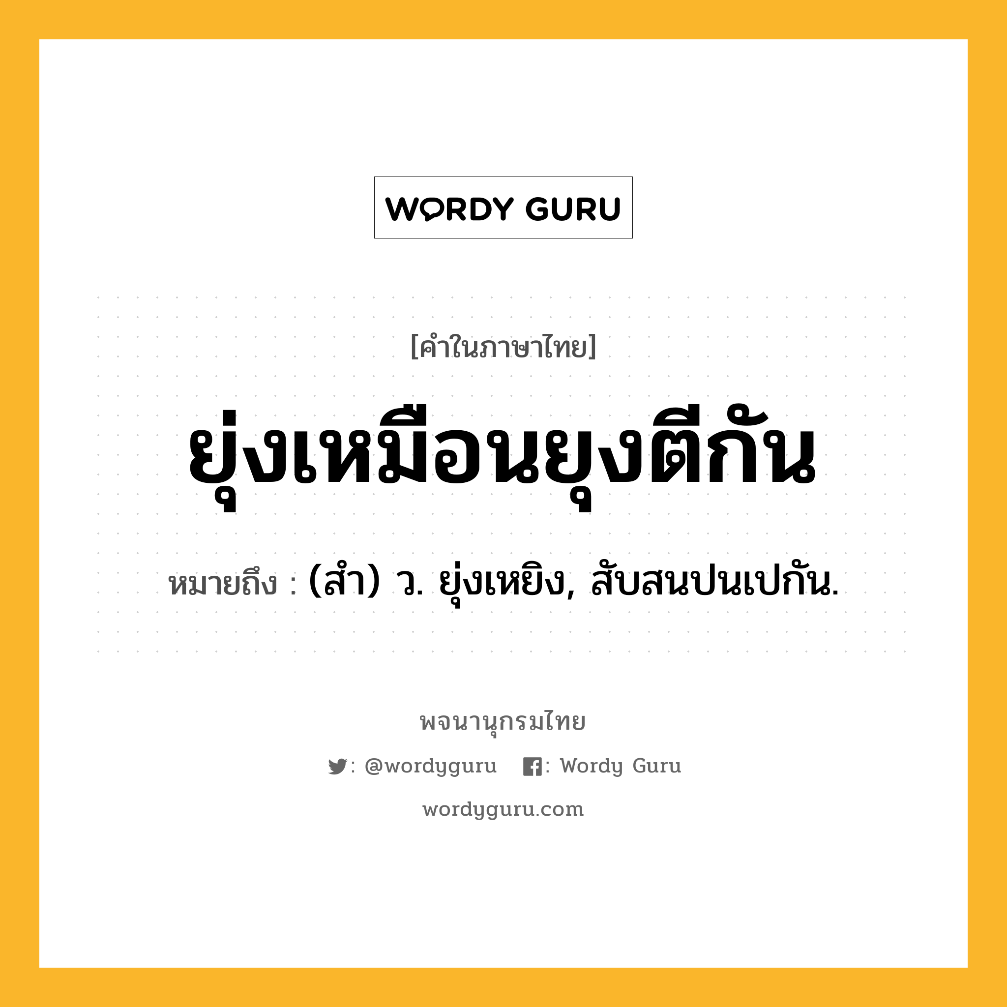 ยุ่งเหมือนยุงตีกัน หมายถึงอะไร?, คำในภาษาไทย ยุ่งเหมือนยุงตีกัน หมายถึง (สํา) ว. ยุ่งเหยิง, สับสนปนเปกัน.