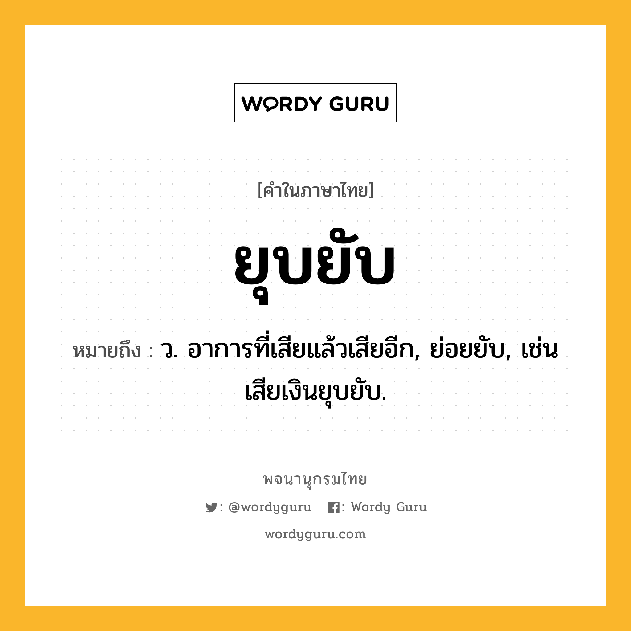 ยุบยับ หมายถึงอะไร?, คำในภาษาไทย ยุบยับ หมายถึง ว. อาการที่เสียแล้วเสียอีก, ย่อยยับ, เช่น เสียเงินยุบยับ.