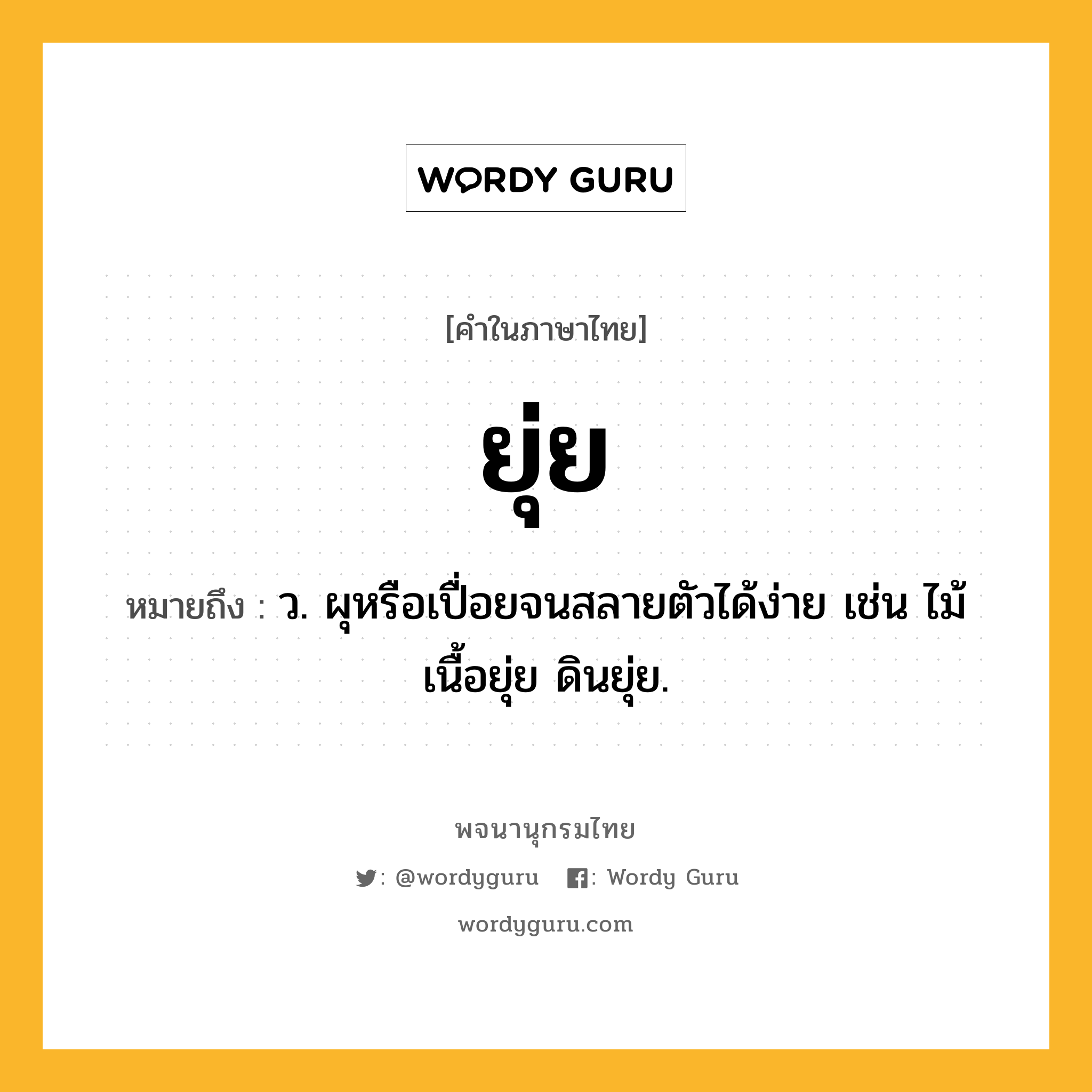 ยุ่ย ความหมาย หมายถึงอะไร?, คำในภาษาไทย ยุ่ย หมายถึง ว. ผุหรือเปื่อยจนสลายตัวได้ง่าย เช่น ไม้เนื้อยุ่ย ดินยุ่ย.