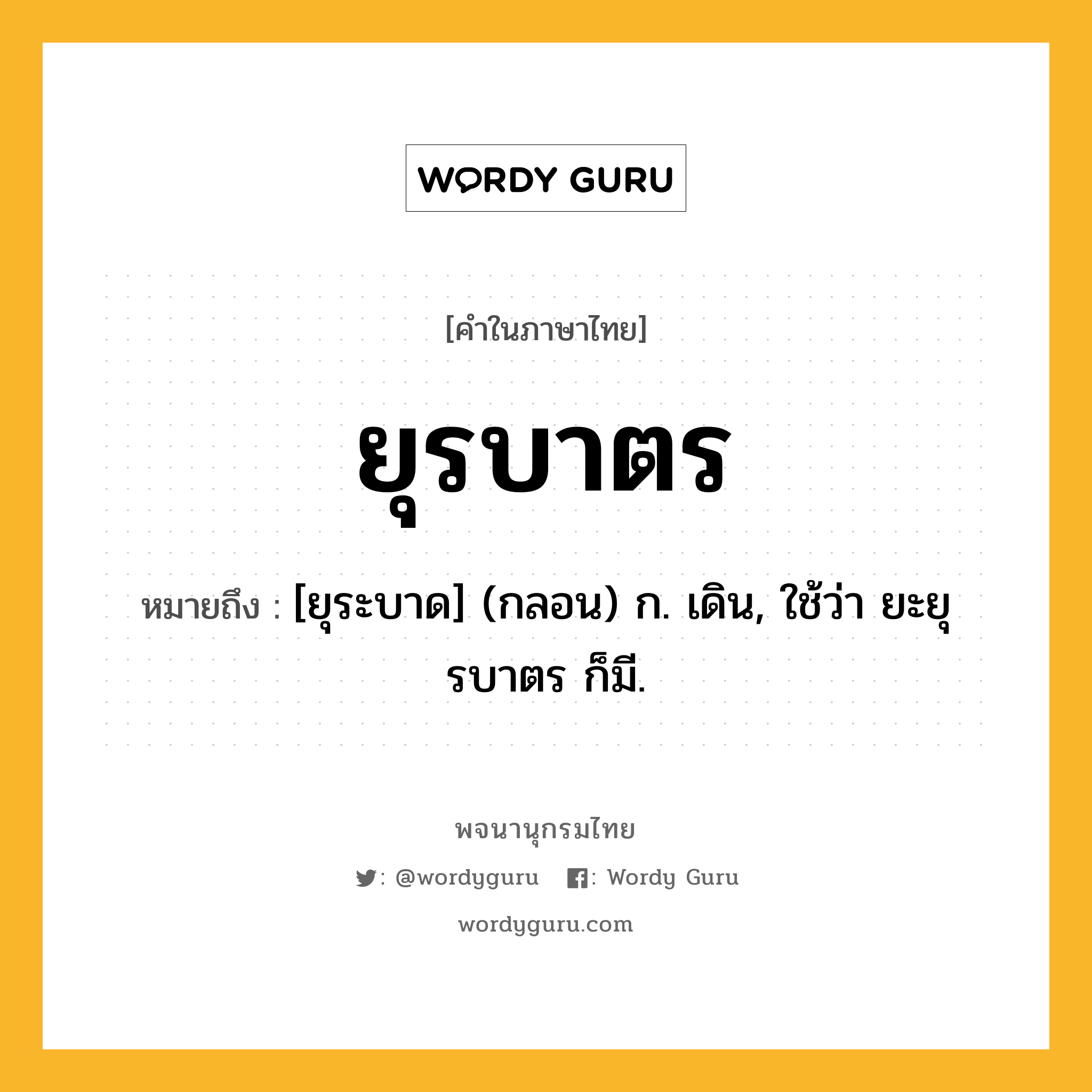 ยุรบาตร ความหมาย หมายถึงอะไร?, คำในภาษาไทย ยุรบาตร หมายถึง [ยุระบาด] (กลอน) ก. เดิน, ใช้ว่า ยะยุรบาตร ก็มี.