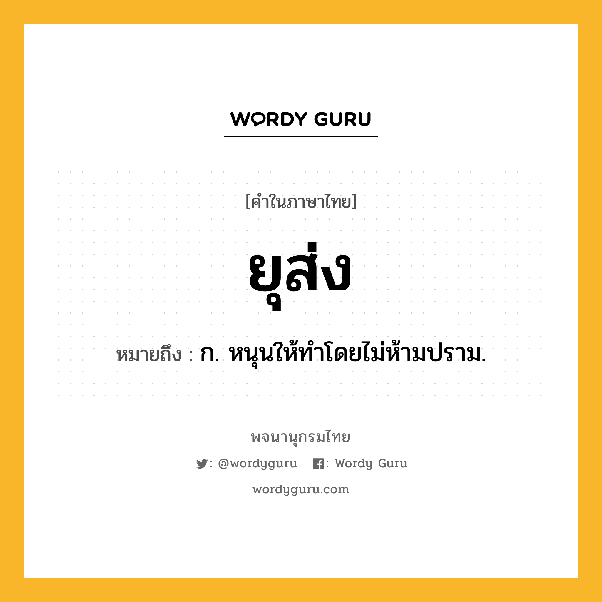 ยุส่ง ความหมาย หมายถึงอะไร?, คำในภาษาไทย ยุส่ง หมายถึง ก. หนุนให้ทำโดยไม่ห้ามปราม.