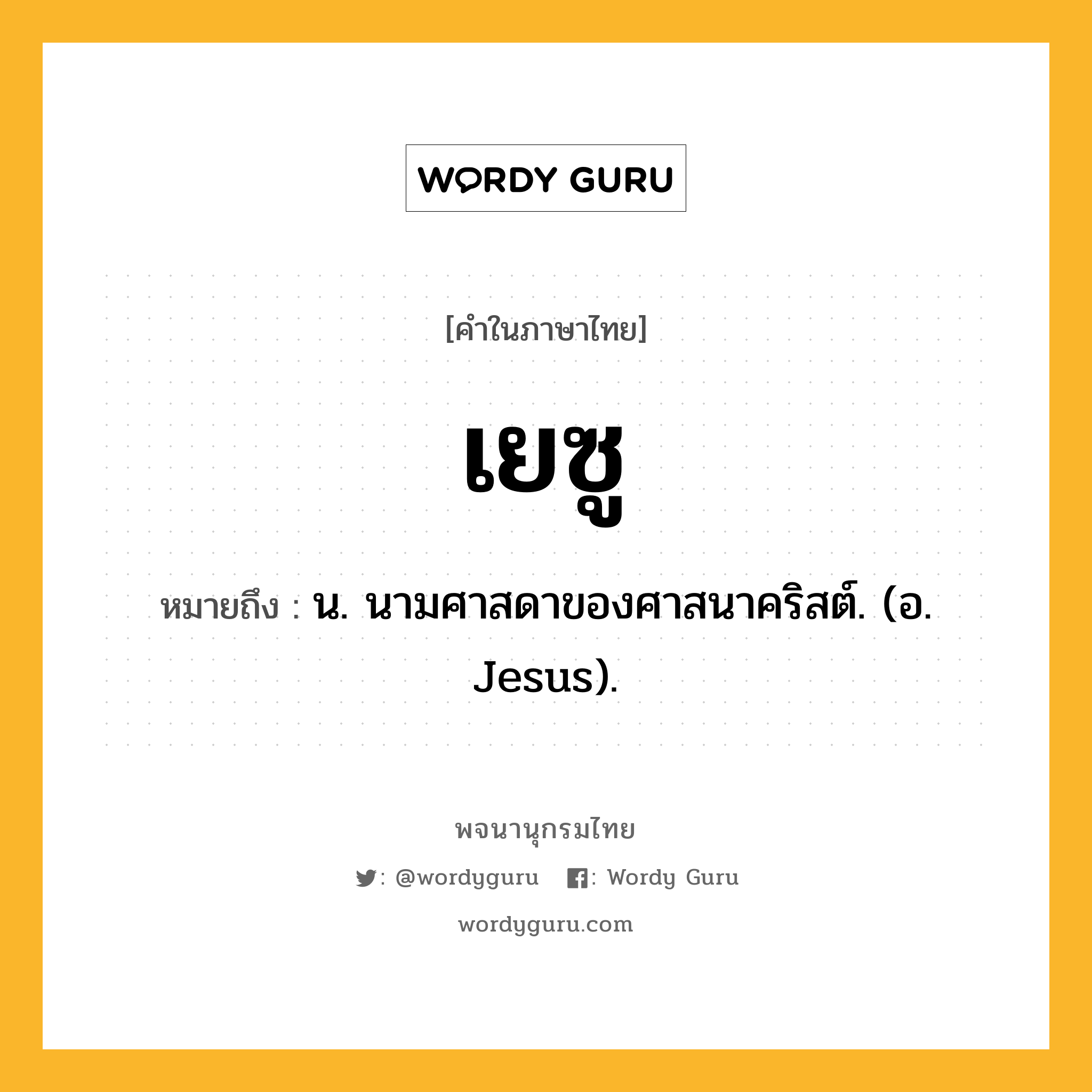 เยซู ความหมาย หมายถึงอะไร?, คำในภาษาไทย เยซู หมายถึง น. นามศาสดาของศาสนาคริสต์. (อ. Jesus).