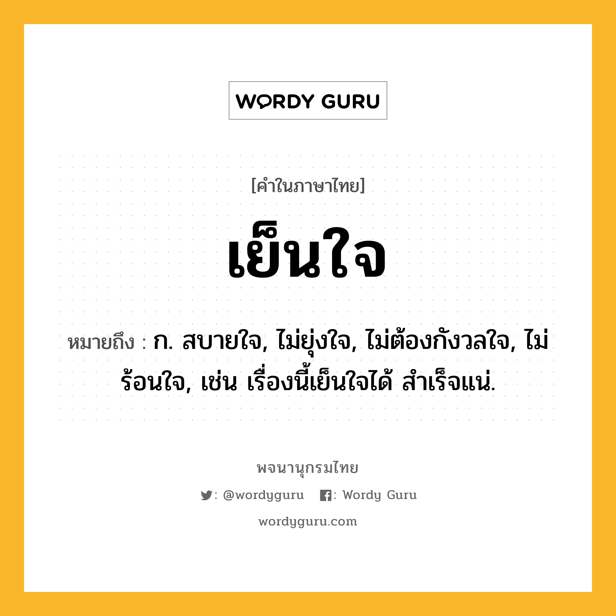 เย็นใจ หมายถึงอะไร?, คำในภาษาไทย เย็นใจ หมายถึง ก. สบายใจ, ไม่ยุ่งใจ, ไม่ต้องกังวลใจ, ไม่ร้อนใจ, เช่น เรื่องนี้เย็นใจได้ สำเร็จแน่.