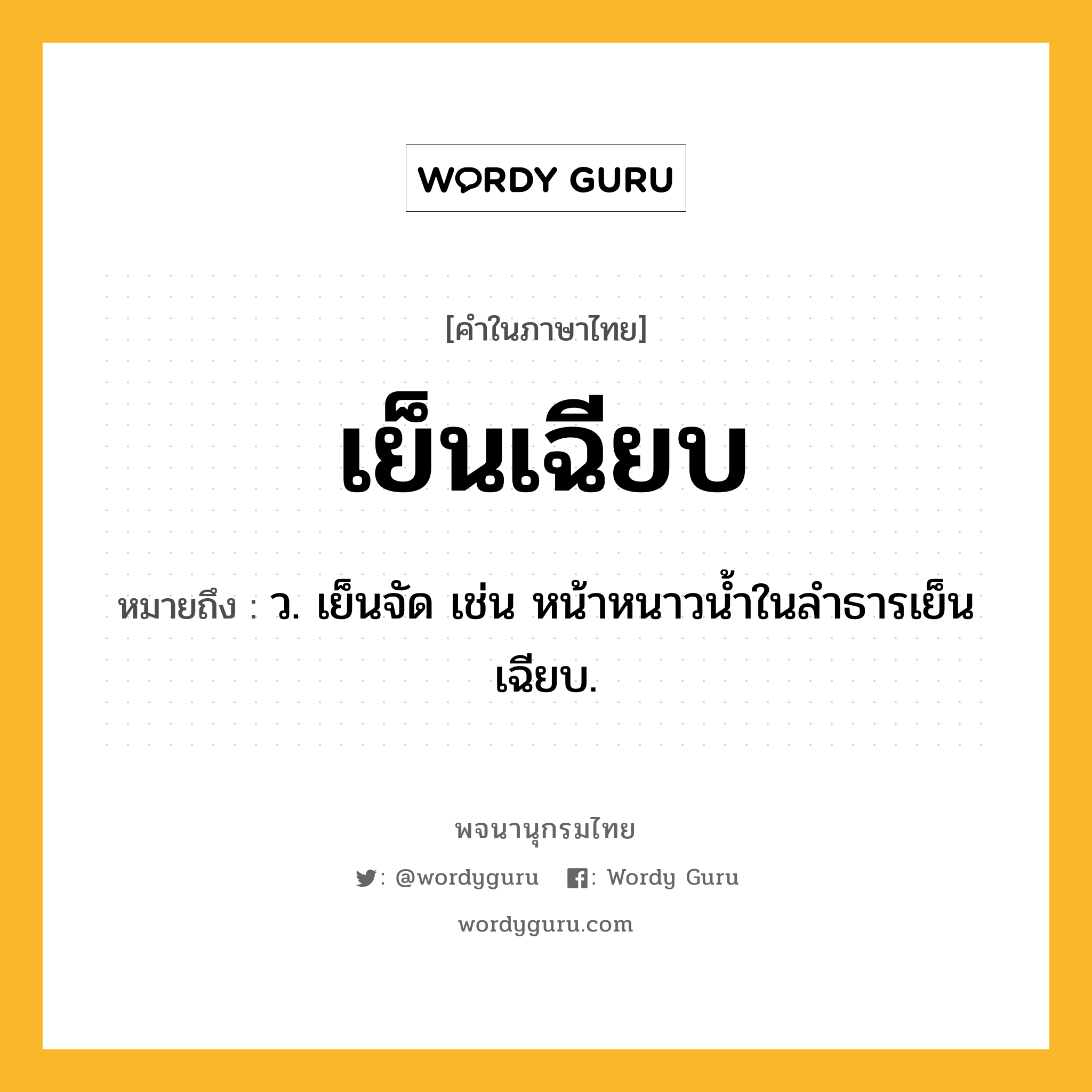 เย็นเฉียบ ความหมาย หมายถึงอะไร?, คำในภาษาไทย เย็นเฉียบ หมายถึง ว. เย็นจัด เช่น หน้าหนาวน้ำในลำธารเย็นเฉียบ.