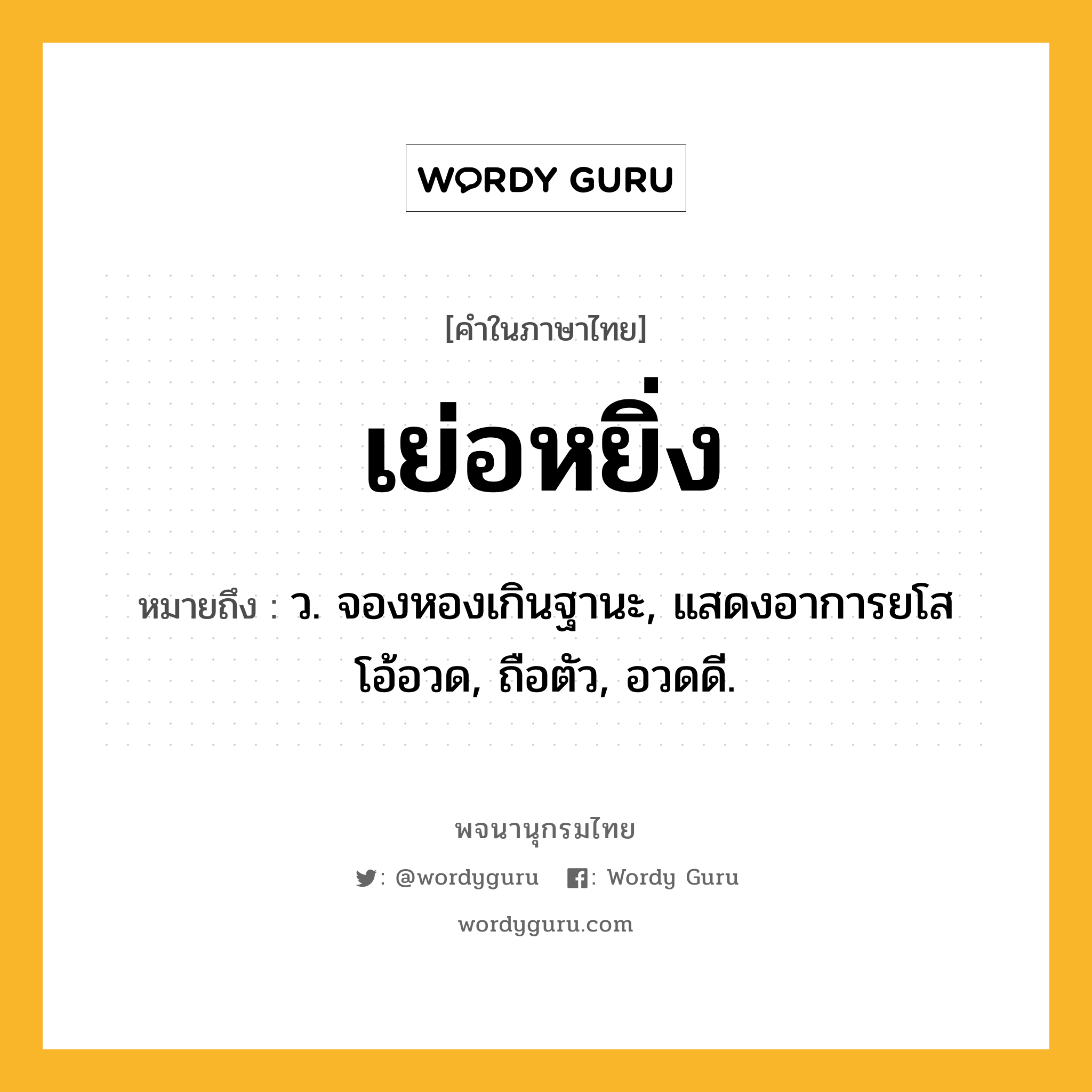 เย่อหยิ่ง ความหมาย หมายถึงอะไร?, คำในภาษาไทย เย่อหยิ่ง หมายถึง ว. จองหองเกินฐานะ, แสดงอาการยโสโอ้อวด, ถือตัว, อวดดี.