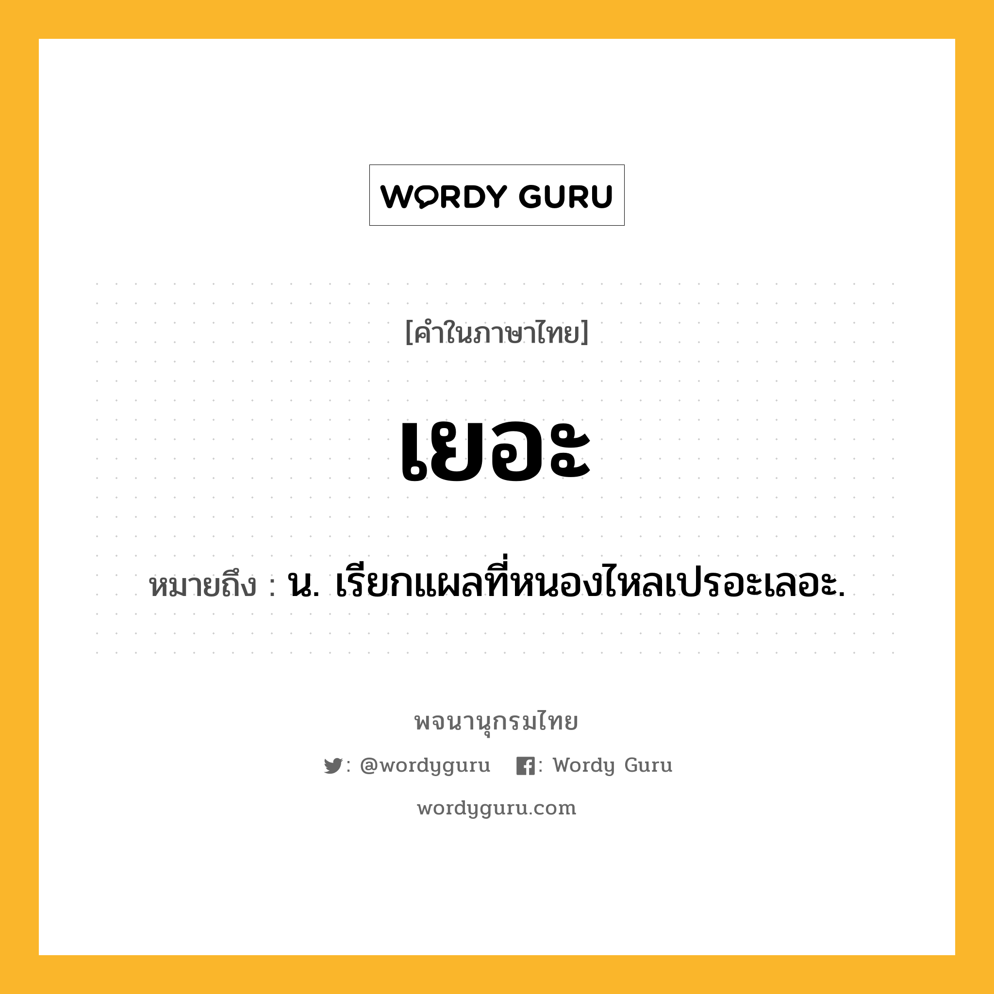 เยอะ ความหมาย หมายถึงอะไร?, คำในภาษาไทย เยอะ หมายถึง น. เรียกแผลที่หนองไหลเปรอะเลอะ.