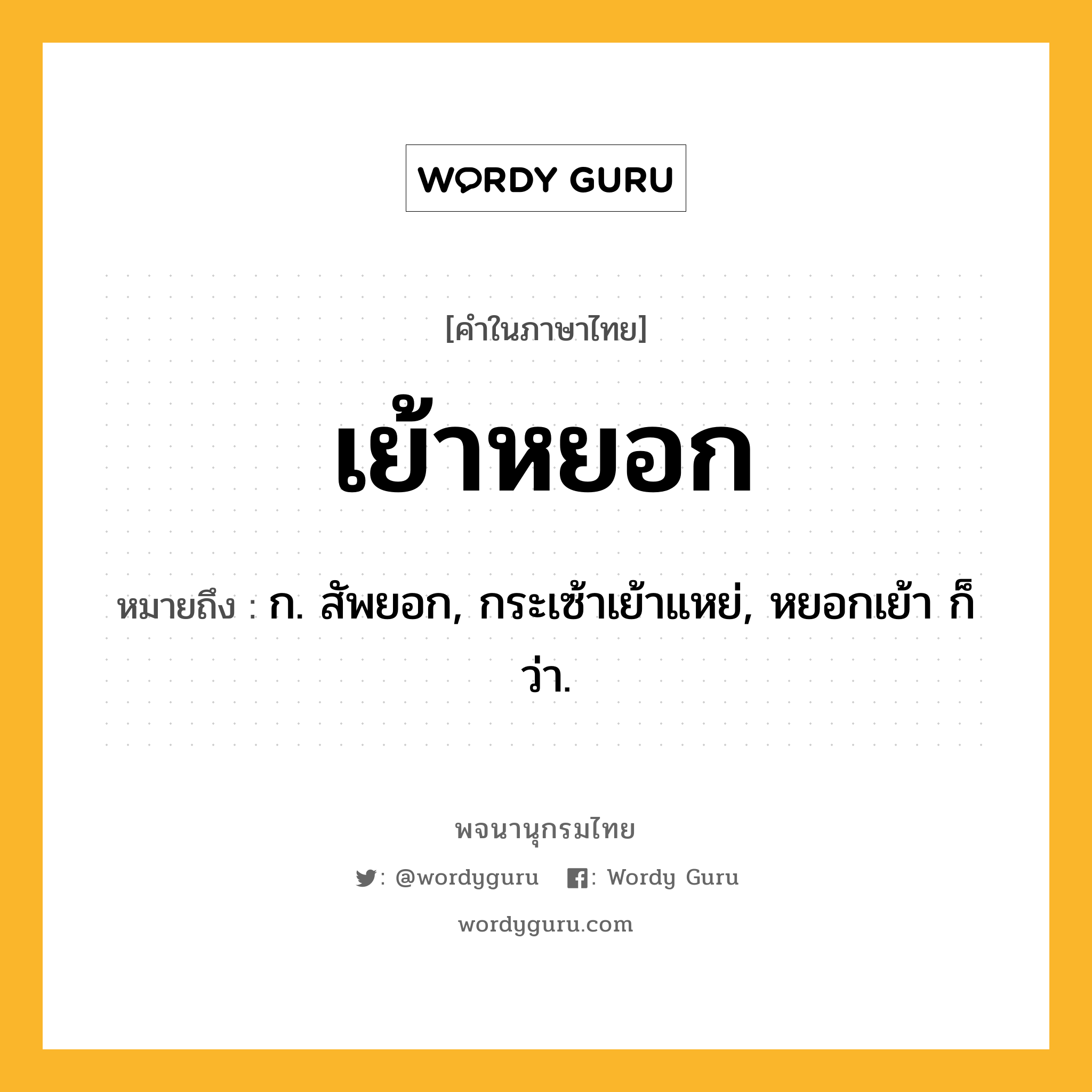 เย้าหยอก หมายถึงอะไร?, คำในภาษาไทย เย้าหยอก หมายถึง ก. สัพยอก, กระเซ้าเย้าแหย่, หยอกเย้า ก็ว่า.