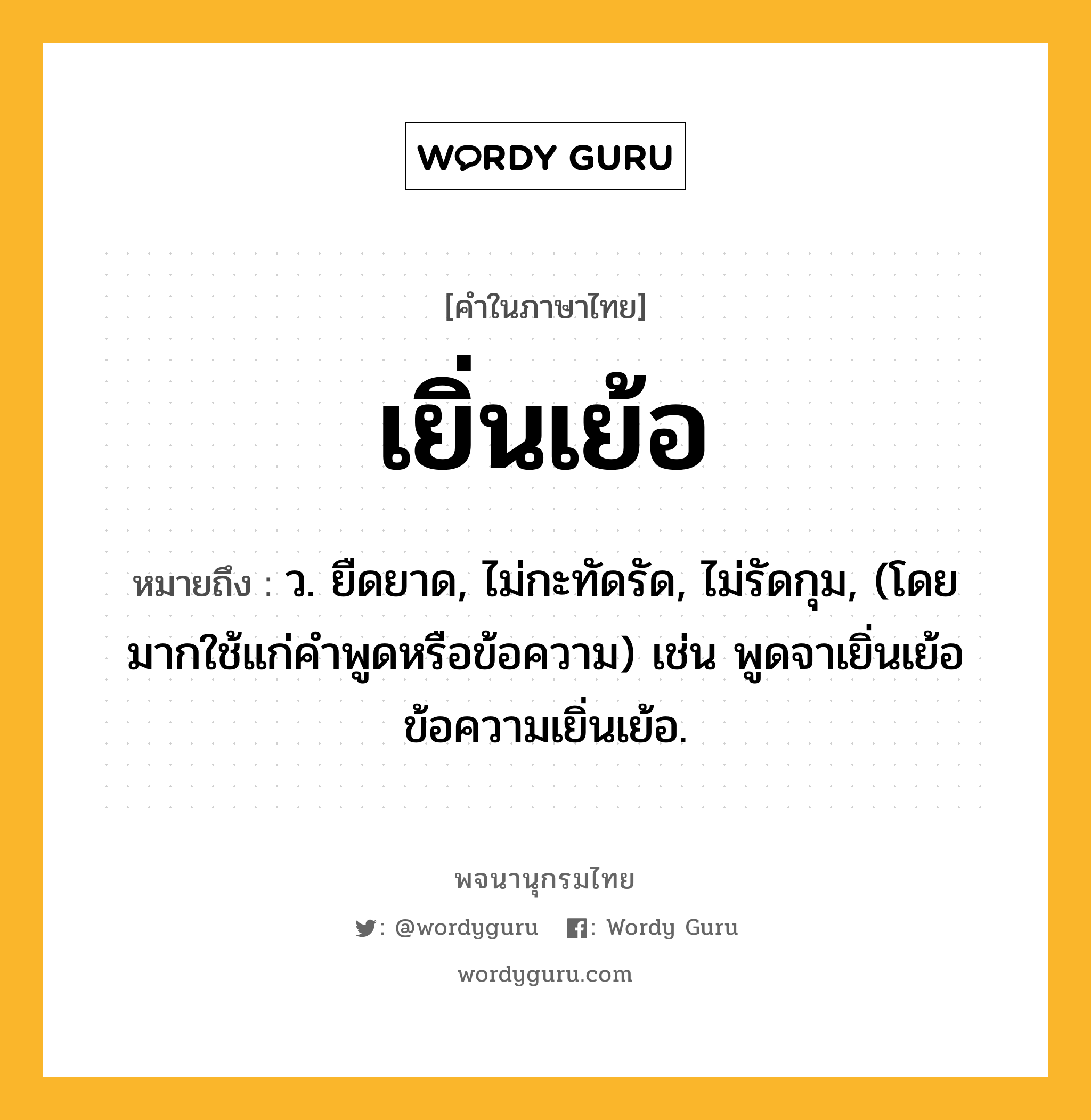 เยิ่นเย้อ หมายถึงอะไร?, คำในภาษาไทย เยิ่นเย้อ หมายถึง ว. ยืดยาด, ไม่กะทัดรัด, ไม่รัดกุม, (โดยมากใช้แก่คําพูดหรือข้อความ) เช่น พูดจาเยิ่นเย้อ ข้อความเยิ่นเย้อ.