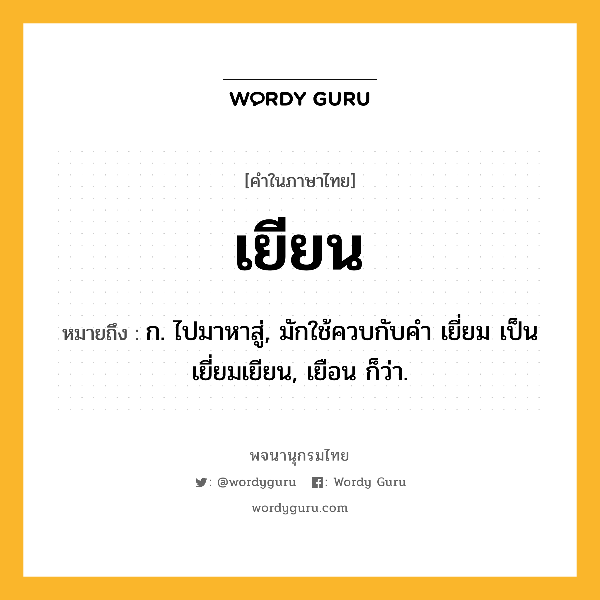 เยียน ความหมาย หมายถึงอะไร?, คำในภาษาไทย เยียน หมายถึง ก. ไปมาหาสู่, มักใช้ควบกับคํา เยี่ยม เป็น เยี่ยมเยียน, เยือน ก็ว่า.