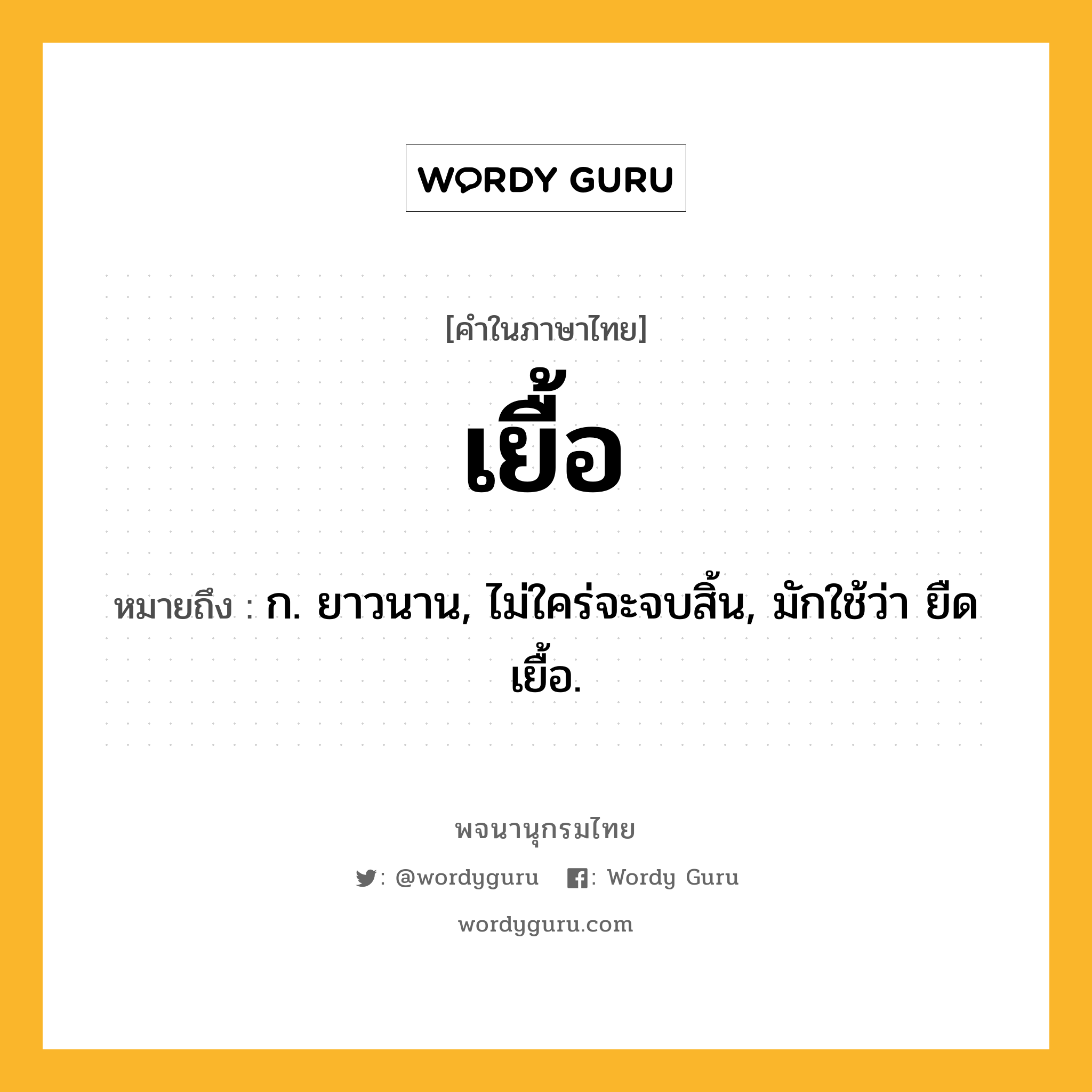 เยื้อ ความหมาย หมายถึงอะไร?, คำในภาษาไทย เยื้อ หมายถึง ก. ยาวนาน, ไม่ใคร่จะจบสิ้น, มักใช้ว่า ยืดเยื้อ.