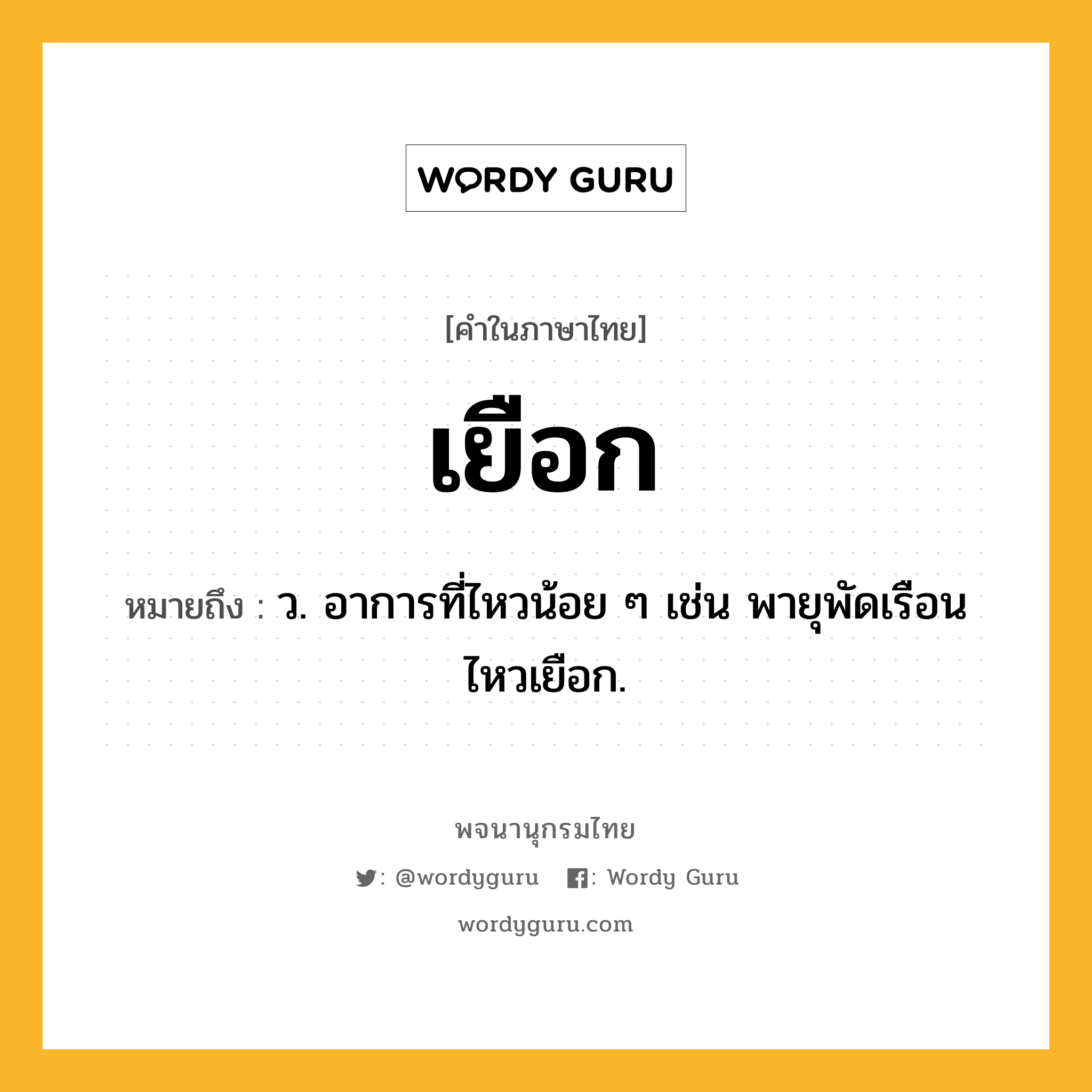 เยือก หมายถึงอะไร?, คำในภาษาไทย เยือก หมายถึง ว. อาการที่ไหวน้อย ๆ เช่น พายุพัดเรือนไหวเยือก.