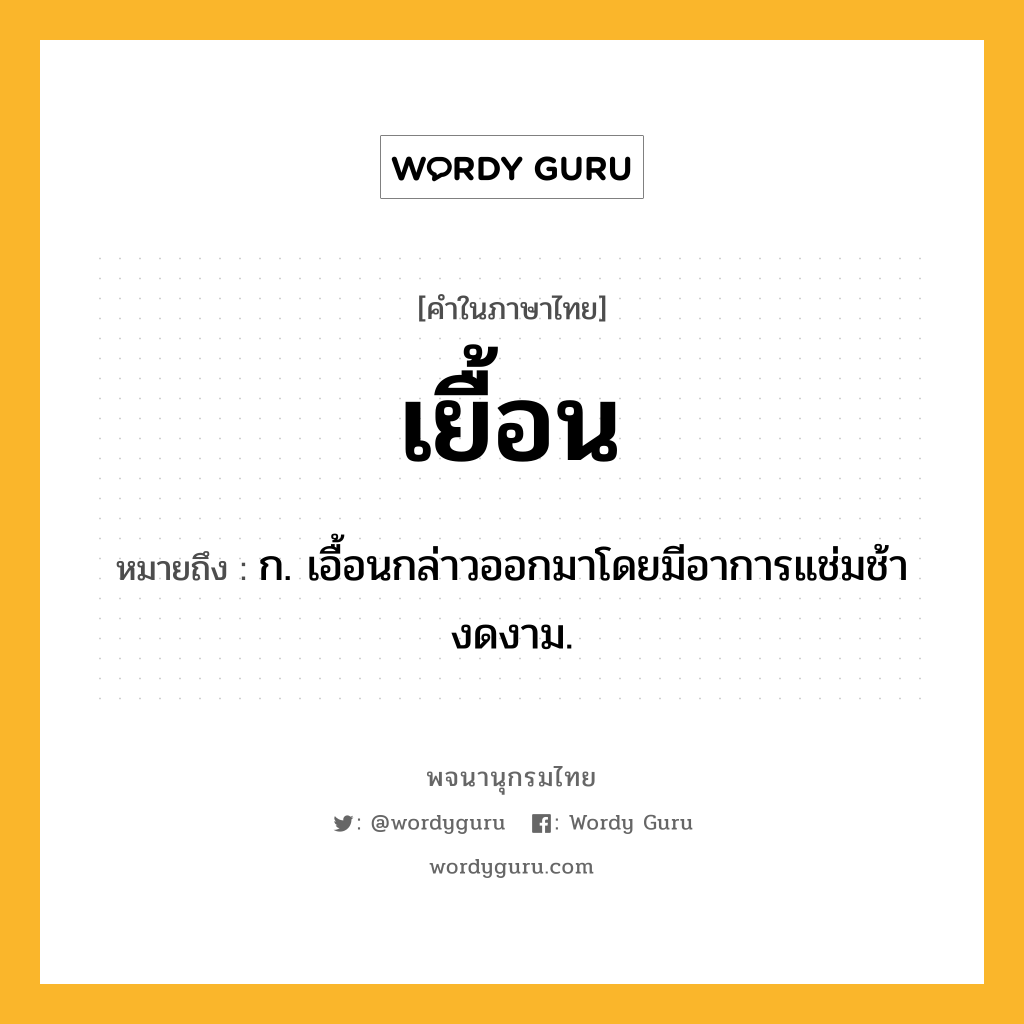 เยื้อน ความหมาย หมายถึงอะไร?, คำในภาษาไทย เยื้อน หมายถึง ก. เอื้อนกล่าวออกมาโดยมีอาการแช่มช้างดงาม.