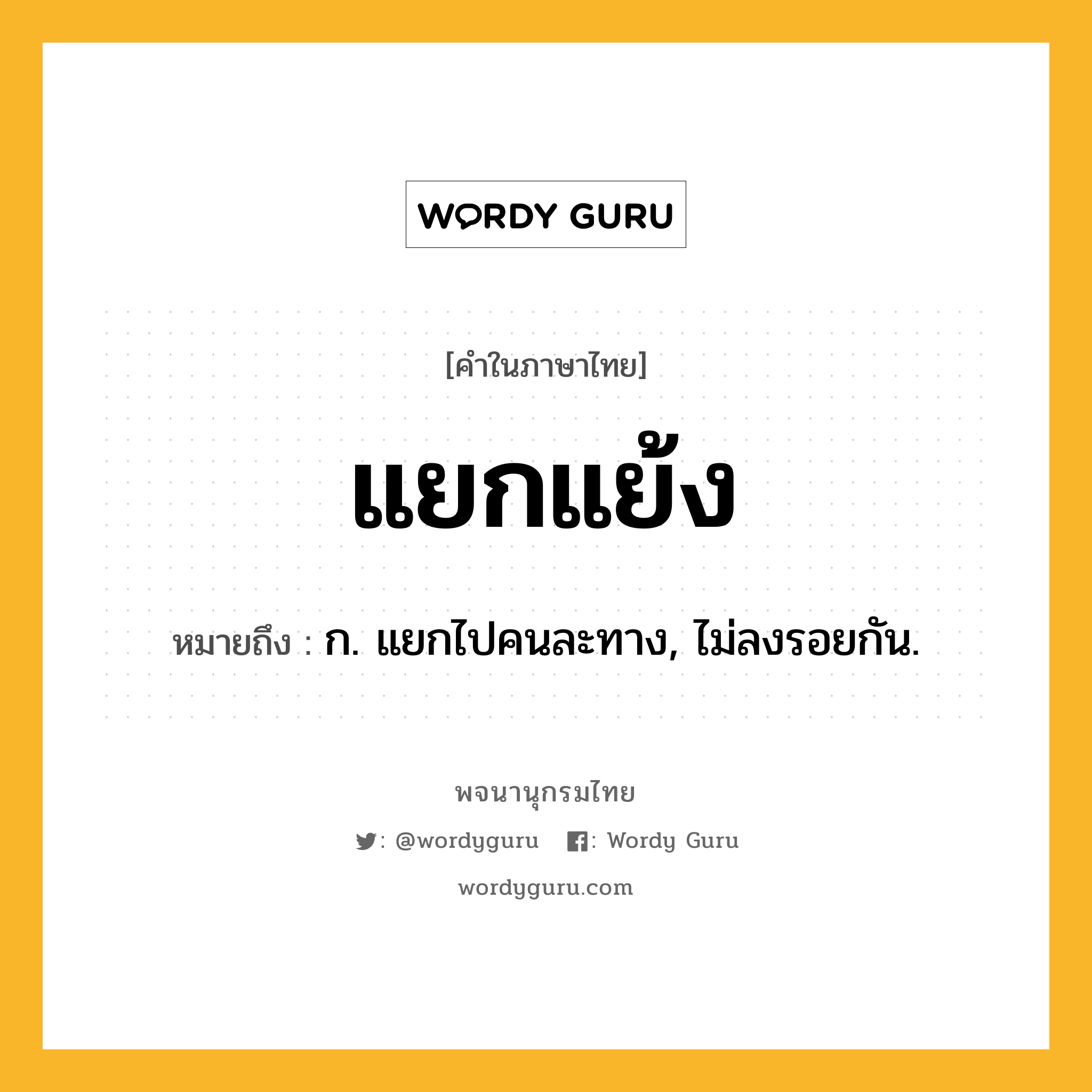 แยกแย้ง ความหมาย หมายถึงอะไร?, คำในภาษาไทย แยกแย้ง หมายถึง ก. แยกไปคนละทาง, ไม่ลงรอยกัน.
