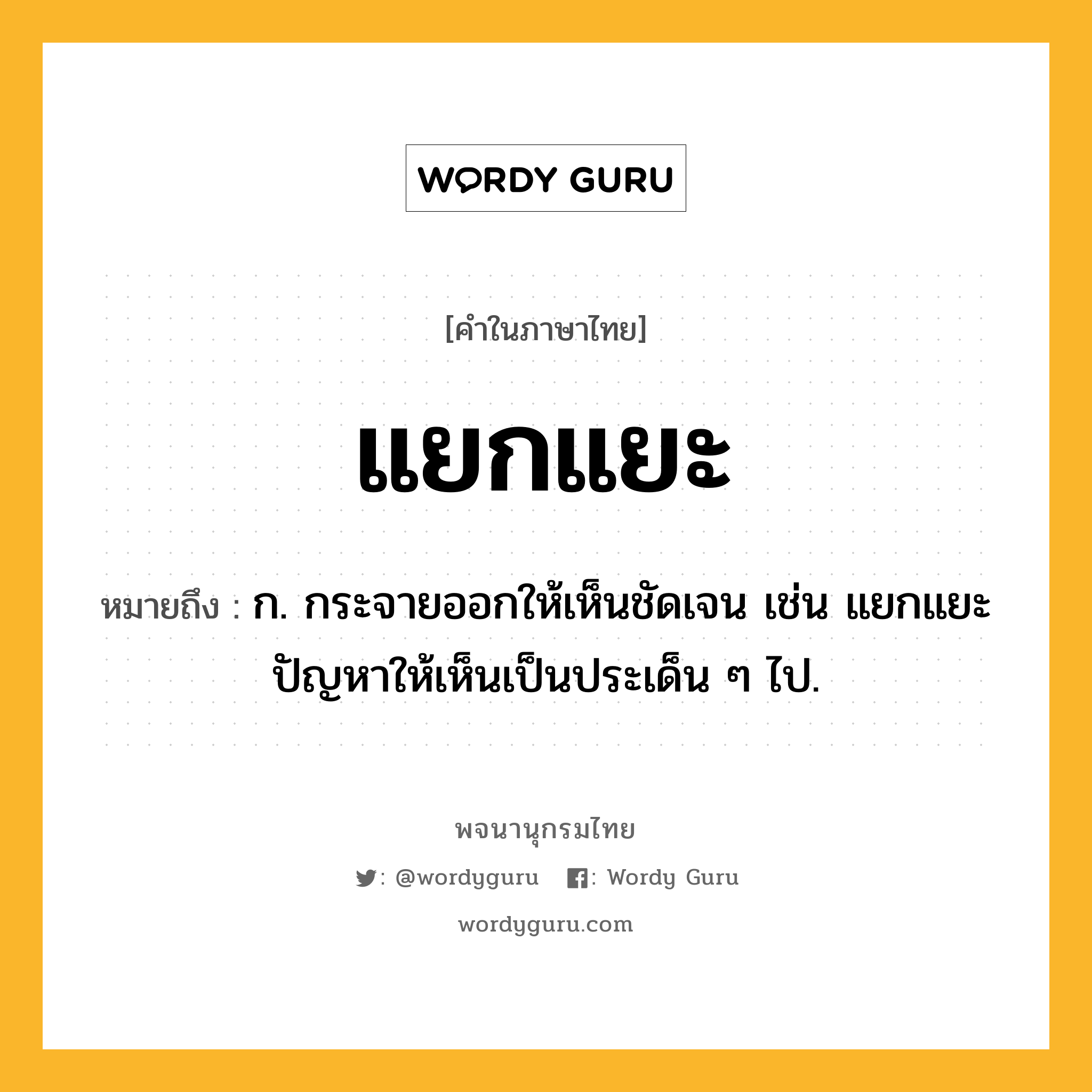แยกแยะ ความหมาย หมายถึงอะไร?, คำในภาษาไทย แยกแยะ หมายถึง ก. กระจายออกให้เห็นชัดเจน เช่น แยกแยะปัญหาให้เห็นเป็นประเด็น ๆ ไป.