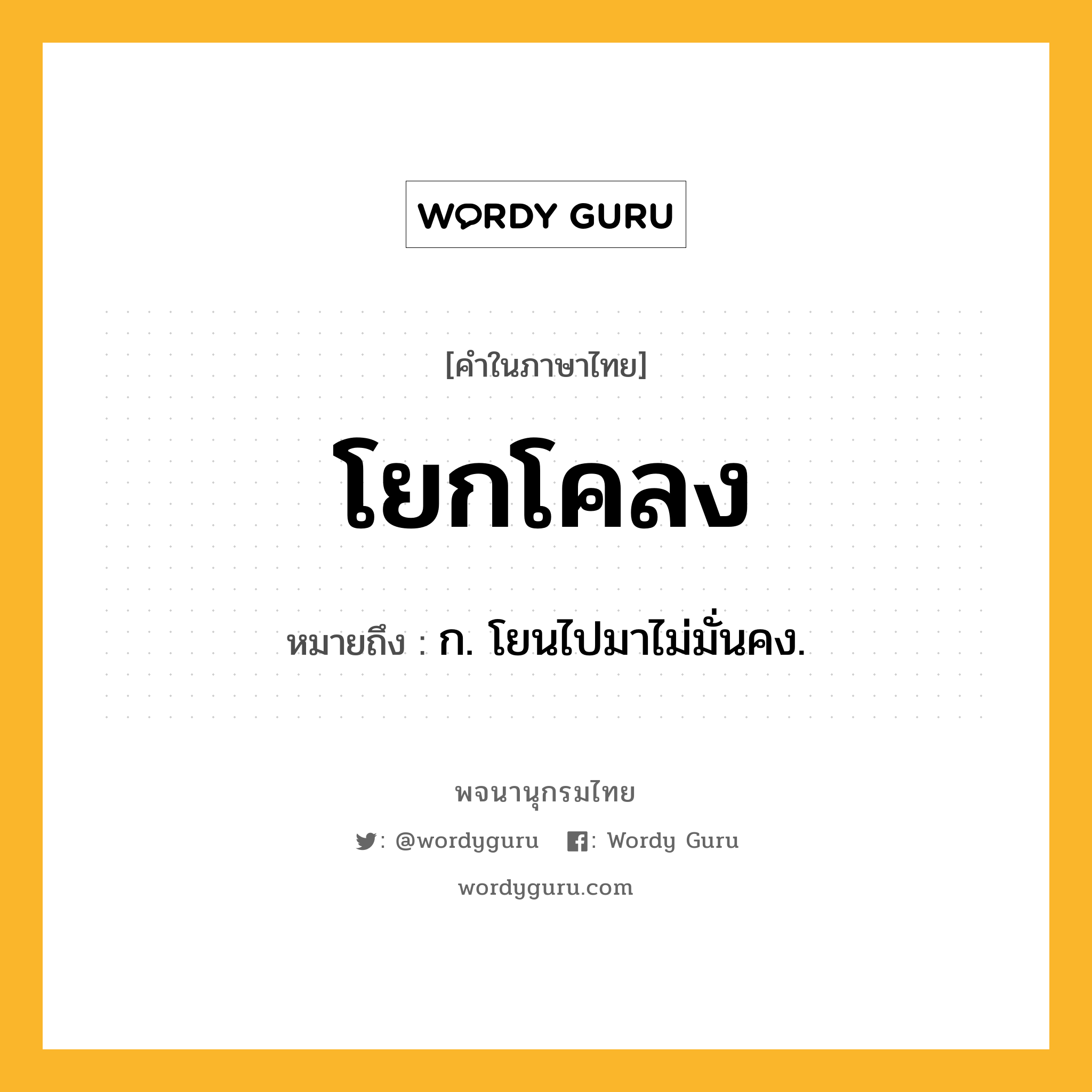 โยกโคลง ความหมาย หมายถึงอะไร?, คำในภาษาไทย โยกโคลง หมายถึง ก. โยนไปมาไม่มั่นคง.